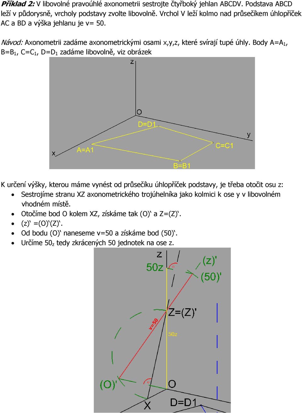 Body A=A 1, B=B 1, C=C 1, D=D 1 zadáme libovolně, viz obrázek K určení výšky, kterou máme vynést od průsečíku úhlopříček podstavy, je třeba otočit osu z: Sestrojíme stranu XZ