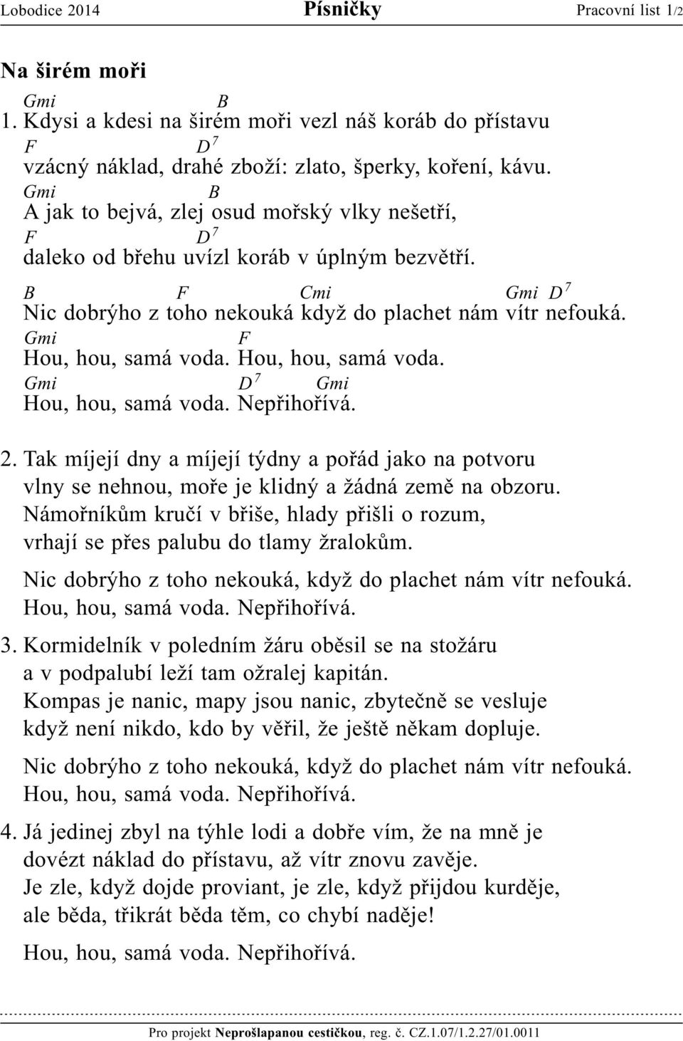 Hou, hou, samá voda. Hou, hou, samá voda. Nepřihořívá. 2. Tak míjejí dny a míjejí týdny a pořád jako na potvoru vlny se nehnou, moře je klidný a žádná země na obzoru.