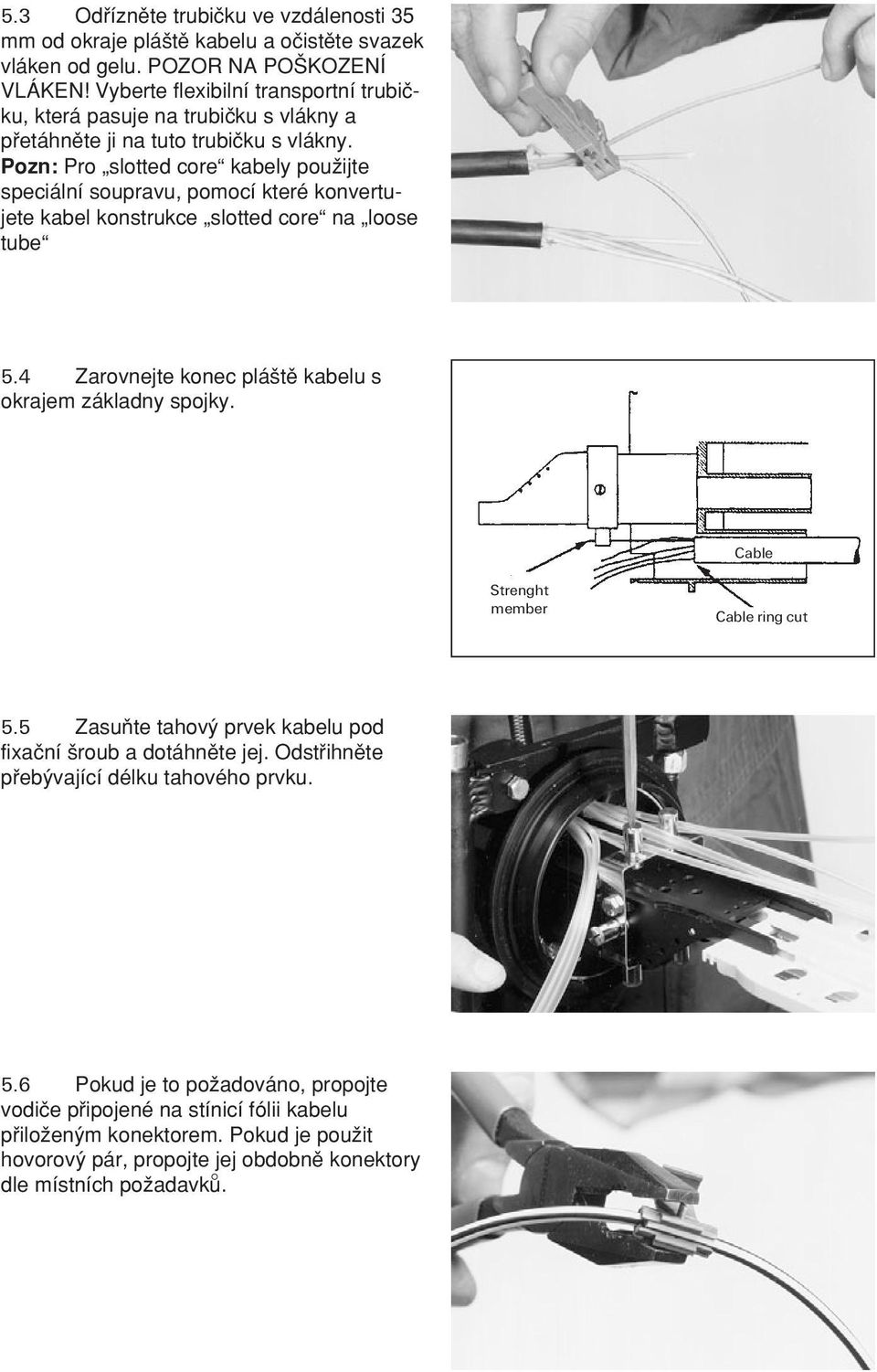 Pozn: Pro slotted core kabely pouωijte speciální soupravu, pomocí které konvertujete kabel konstrukce slotted core na loose tube 5.4 Zarovnejte konec plá tπ kabelu s okrajem základny spojky.