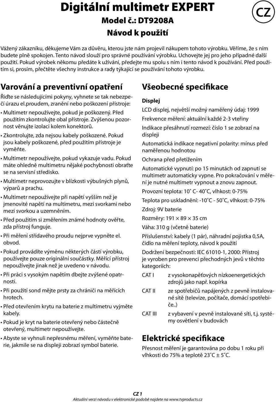 Před použitím si, prosím, přečtěte všechny instrukce a rady týkající se používání tohoto výrobku. Varování a preventivní opatření Řiďte se následujícími pokyny, vyhnete se tak nebezpečí úrazu el.