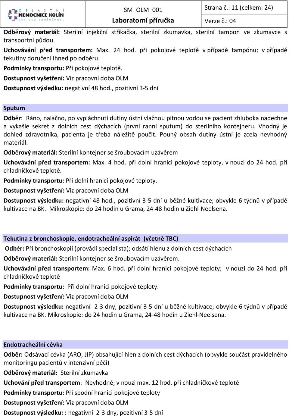 , pozitivní 3-5 dní Sputum Odběr: Ráno, nalačno, po vypláchnutí dutiny ústní vlažnou pitnou vodou se pacient zhluboka nadechne a vykašle sekret z dolních cest dýchacích (první ranní sputum) do