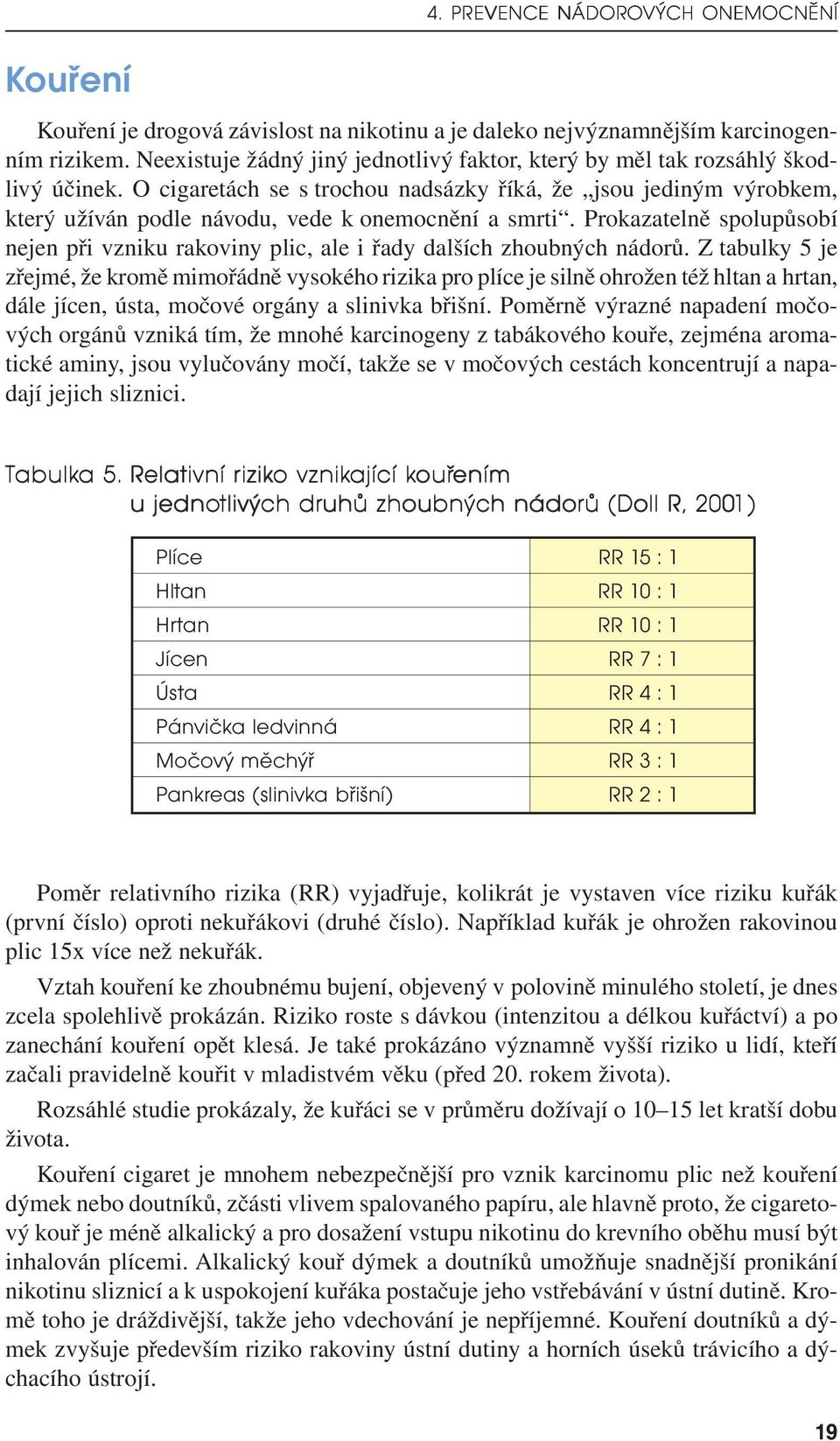 O cigaretách se s trochou nadsázky říká, že jsou jediným výrobkem, který užíván podle návodu, vede k onemocnění a smrti.