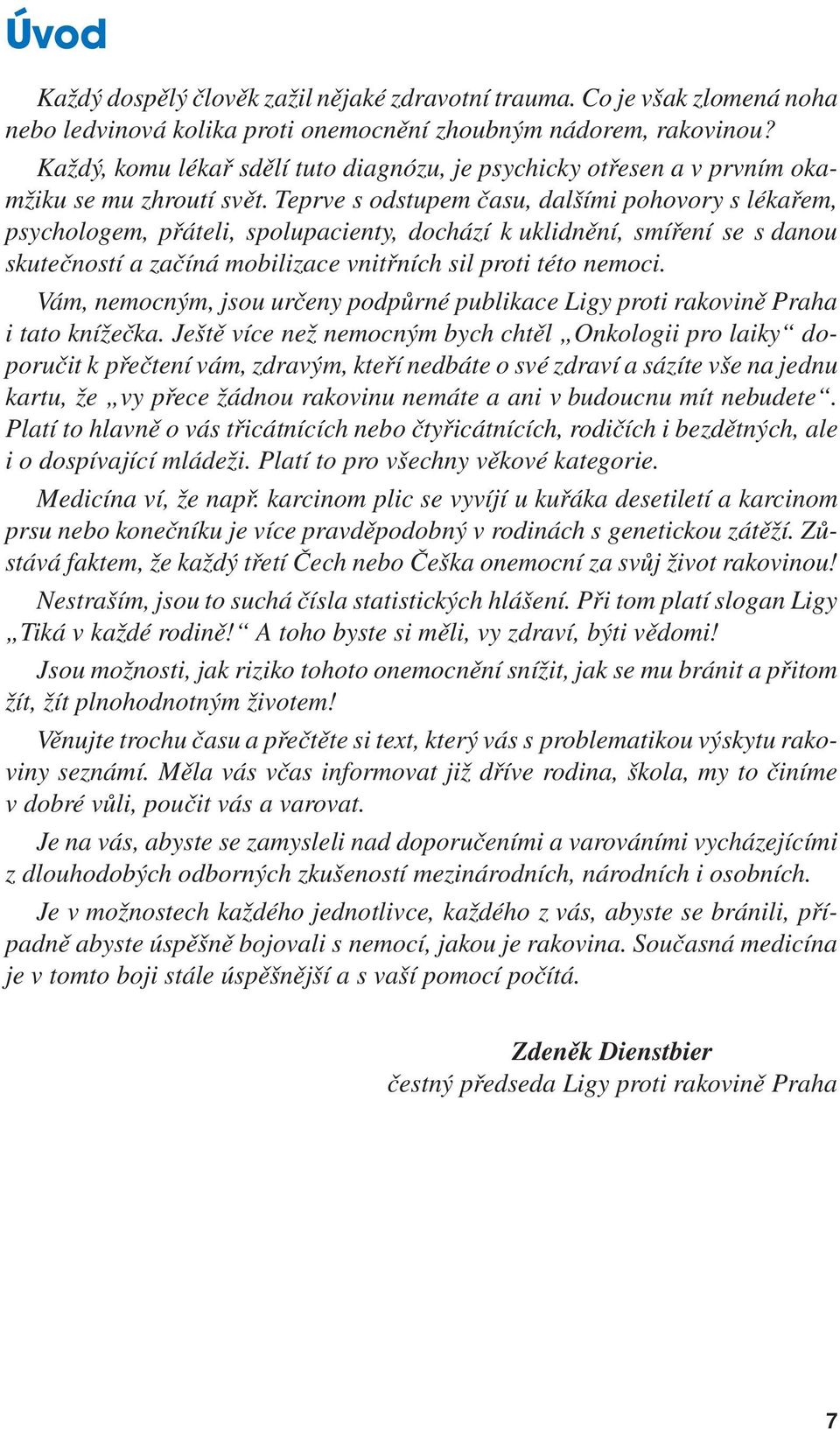 Teprve s odstupem času, dalšími pohovory s lékařem, psychologem, přáteli, spolupacienty, dochází k uklidnění, smíření se s danou skutečností a začíná mobilizace vnitřních sil proti této nemoci.