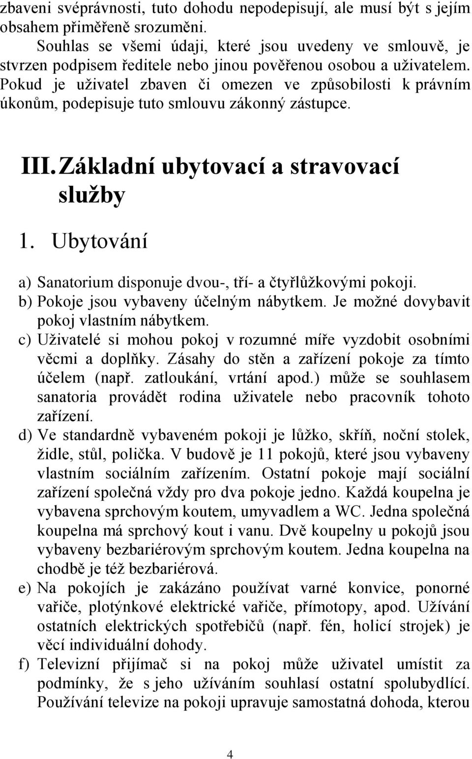 Pokud je uživatel zbaven či omezen ve způsobilosti k právním úkonům, podepisuje tuto smlouvu zákonný zástupce. III. Základní ubytovací a stravovací služby 1.