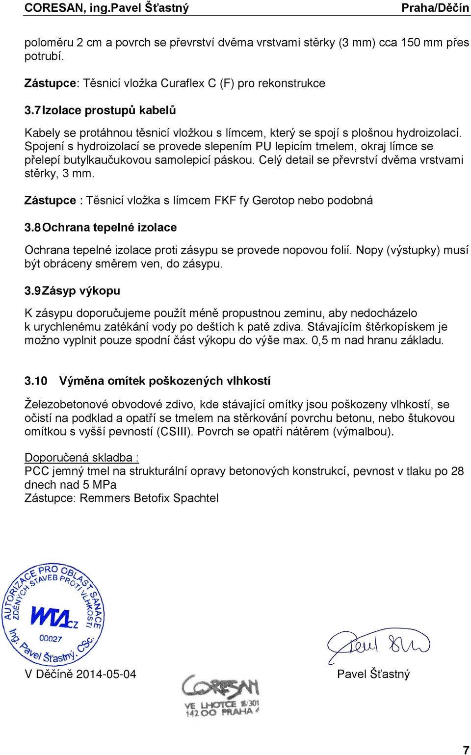 Spojení s hydroizolací se provede slepením PU lepicím tmelem, okraj límce se přelepí butylkaučukovou samolepicí páskou. Celý detail se převrství dvěma vrstvami stěrky, 3 mm.