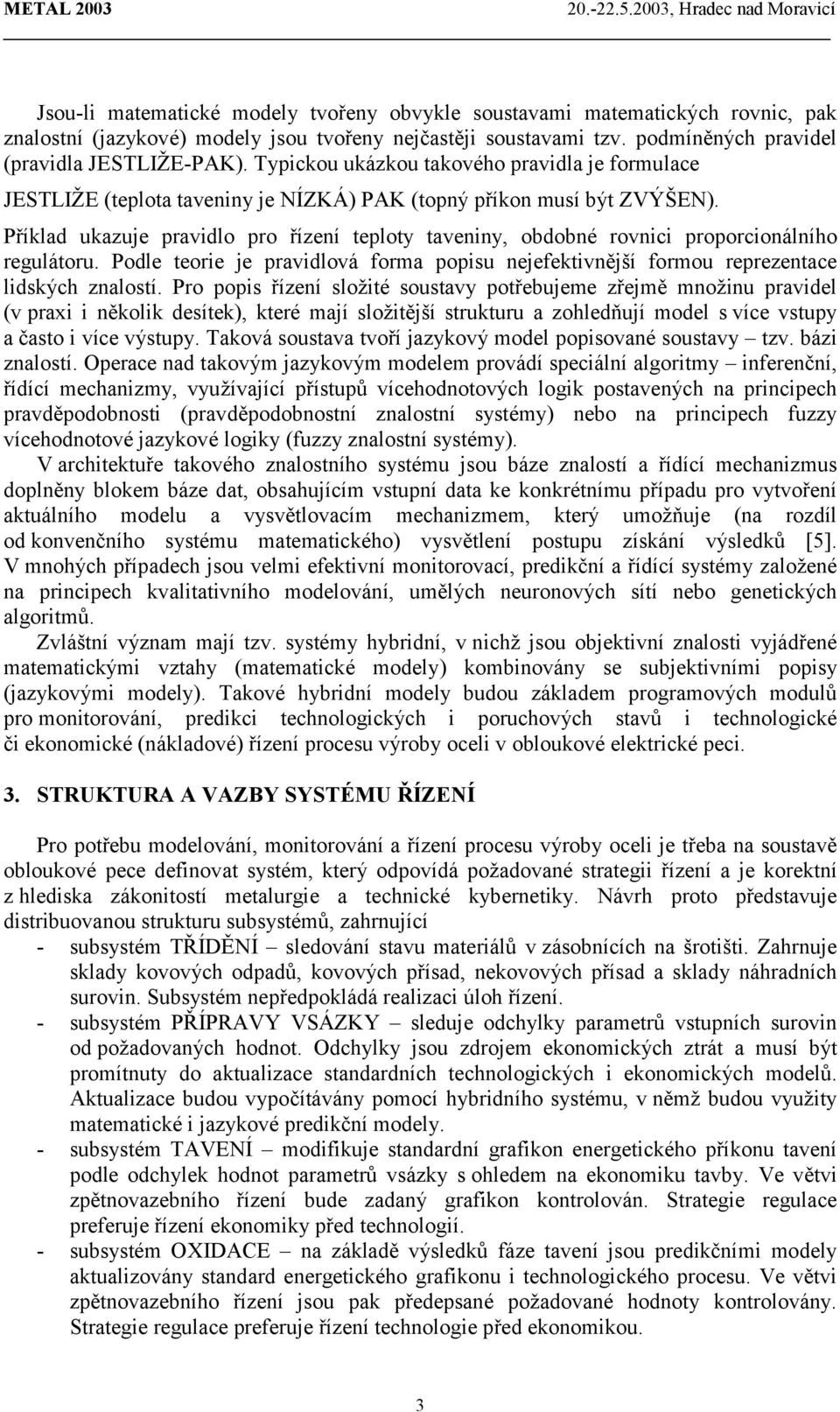 Příklad ukazuje pravidlo pro řízení teploty taveniny, obdobné rovnici proporcionálního regulátoru. Podle teorie je pravidlová forma popisu nejefektivnější formou reprezentace lidských znalostí.