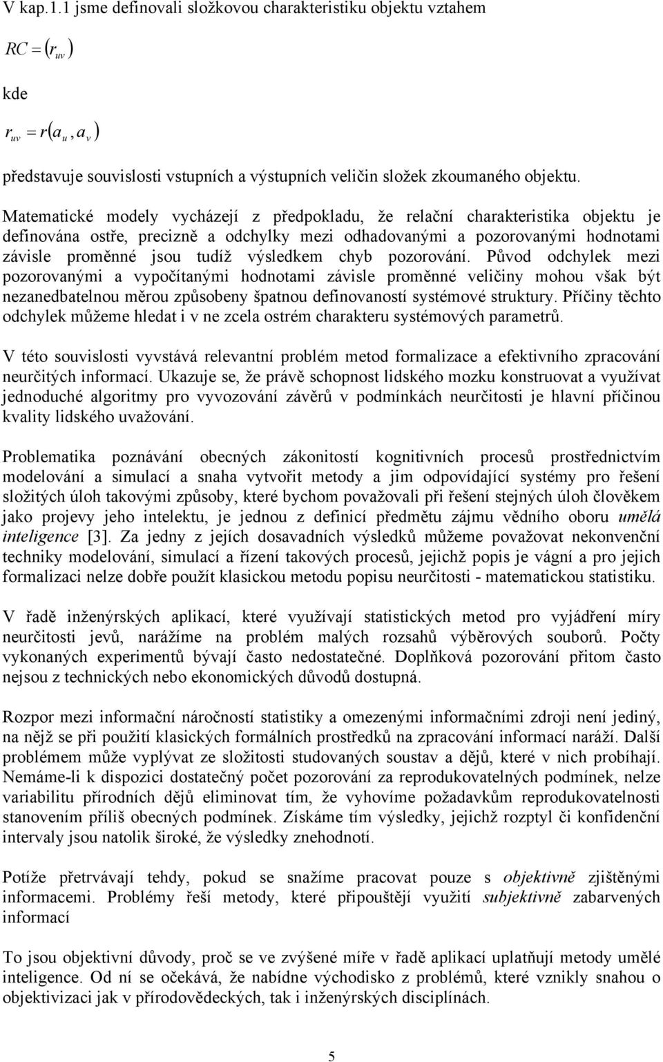 výsledkem chyb pozorování. Původ odchylek mezi pozorovanými a vypočítanými hodnotami závisle proměnné veličiny mohou však být nezanedbatelnou měrou způsobeny špatnou definovaností systémové struktury.