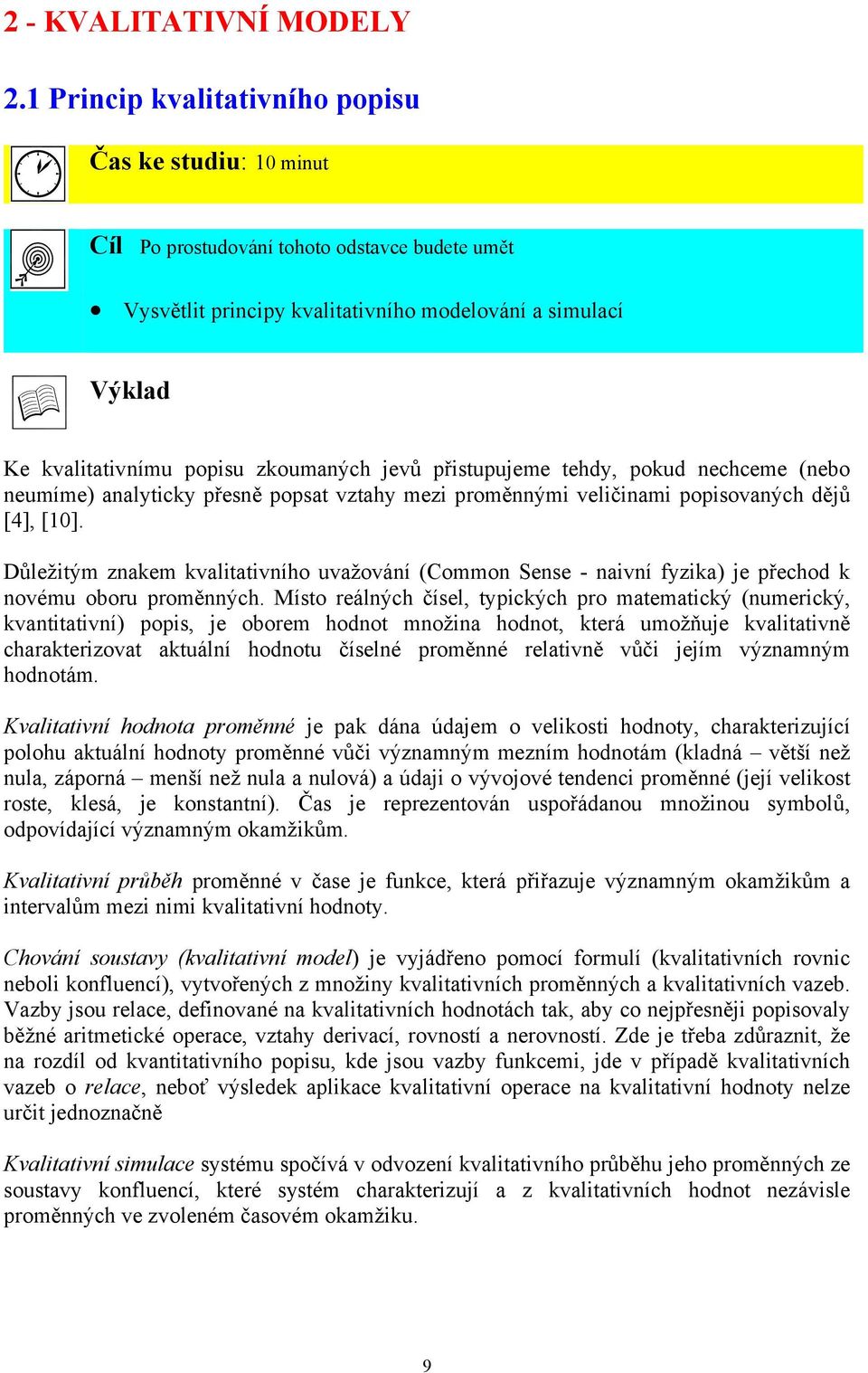 zkoumaných jevů přistupujeme tehdy, pokud nechceme (nebo neumíme) analyticky přesně popsat vztahy mezi proměnnými veličinami popisovaných dějů [4], [10].