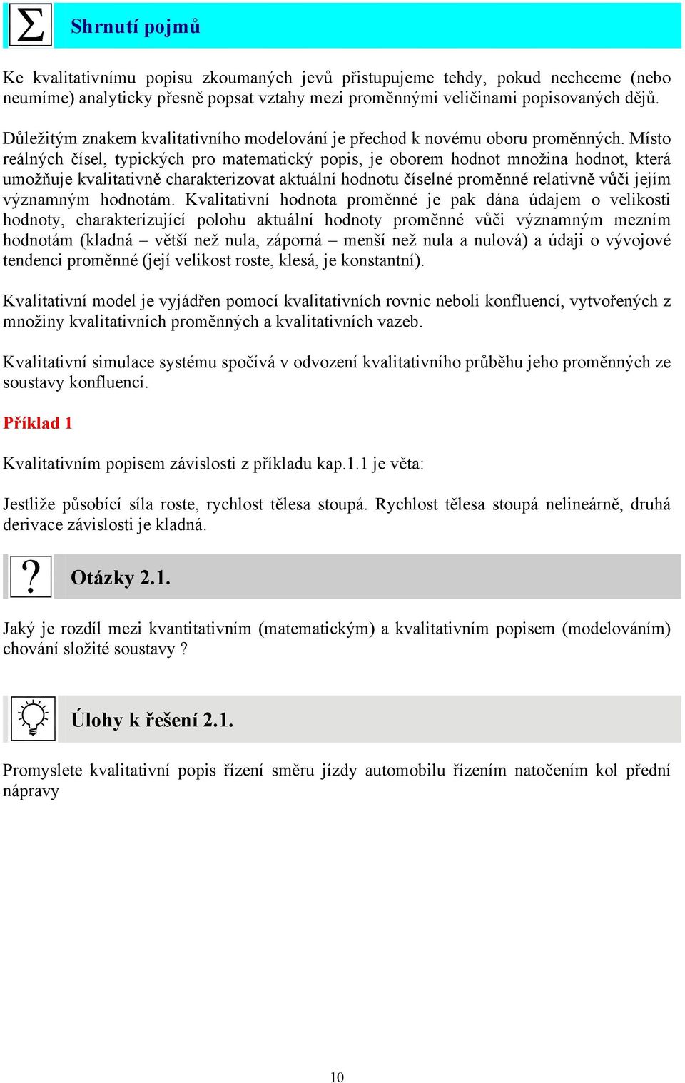 Místo reálných čísel, typických pro matematický popis, je oborem hodnot množina hodnot, která umožňuje kvalitativně charakterizovat aktuální hodnotu číselné proměnné relativně vůči jejím významným