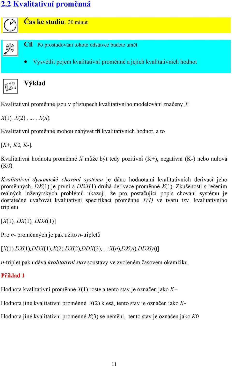 Kvalitativní hodnota proměnné X může být tedy pozitivní (K+), negativní (K-) nebo nulová (K0). Kvalitativní dynamické chování systému je dáno hodnotami kvalitativních derivací jeho proměnných.