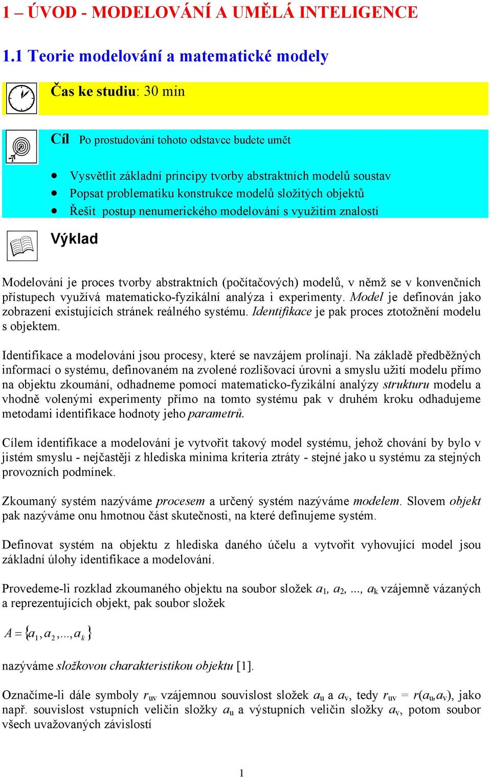 konstrukce modelů složitých objektů Řešit postup nenumerického modelování s využitím znalostí Výklad Modelování je proces tvorby abstraktních (počítačových) modelů, v němž se v konvenčních přístupech