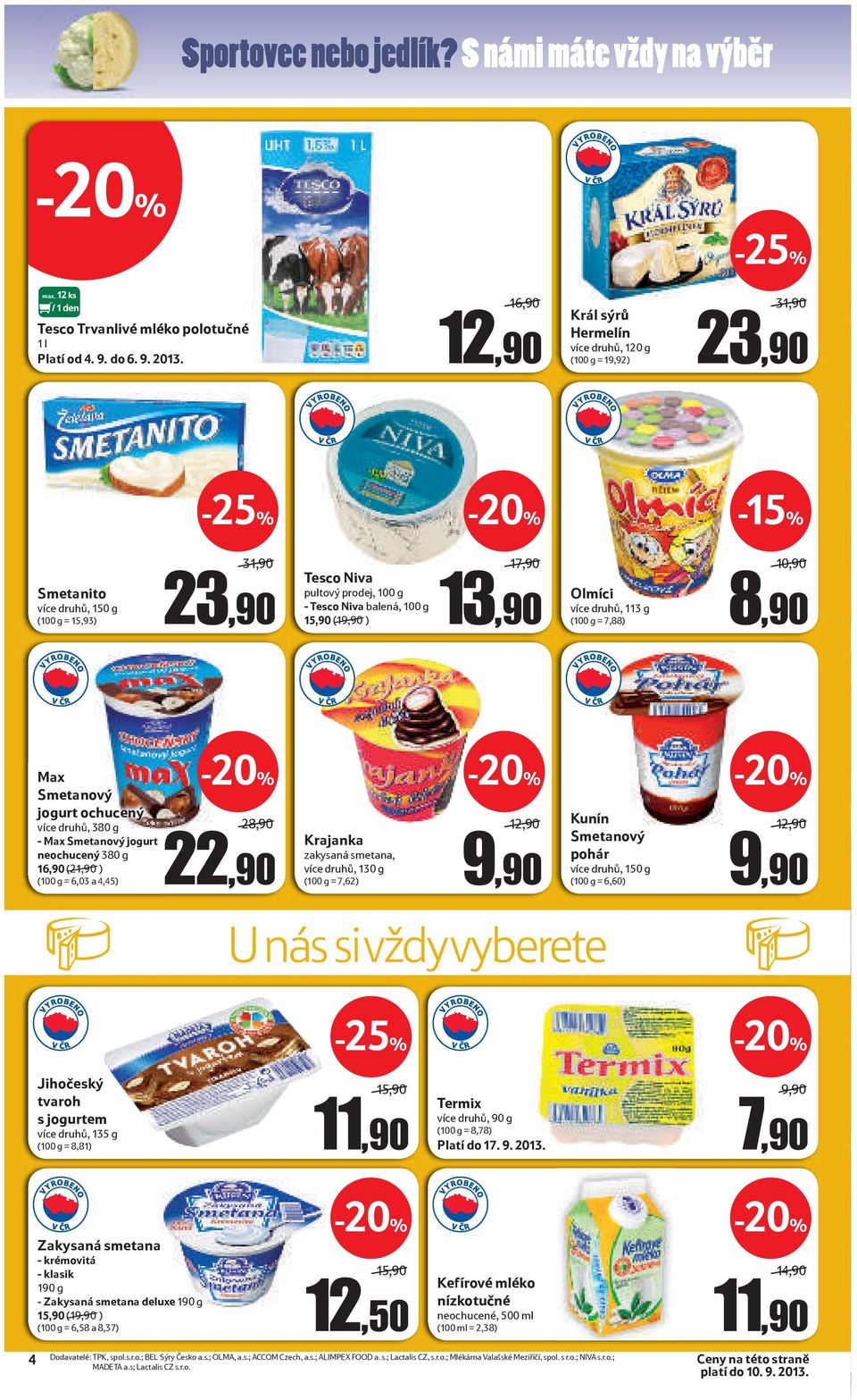 Olmíci více druhů, 113 g (100 g = 7,88) 10,90 8,90 Max Smetanový jogurt ochucený více druhů, 380 g - Max Smetanový jogurt neochucený 380 g 16,90 (21,90 ) (100 g = 6,03 a 4,45) 22 28,90 22,90 Krajanka