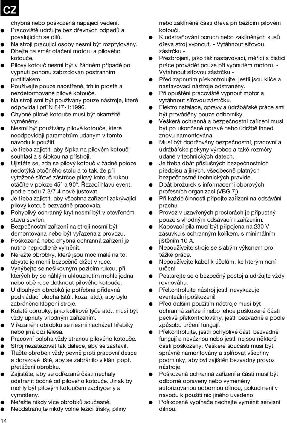 Používejte pouze naostřené, trhlin prosté a nezdeformované pilové kotouče. Na stroji smí být používány pouze nástroje, které odpovídají pren 847-1:1996.