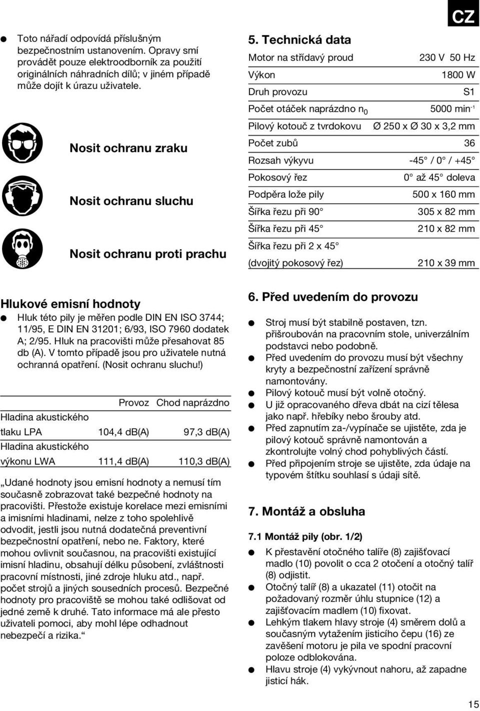 Technická data Motor na střídavý proud 230 V 50 Hz Výkon 1800 W Druh provozu S1 Počet otáček naprázdno n 0 5000 min -1 Pilový kotouč z tvrdokovu Ø 250 x Ø 30 x 3,2 mm Počet zubů 36 Rozsah výkyvu -45