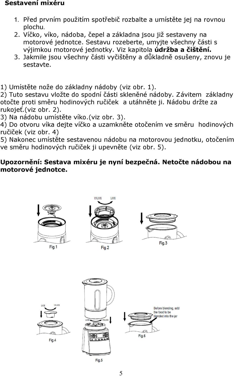 1) Umístěte nože do základny nádoby (viz obr. 1). 2) Tuto sestavu vložte do spodní části skleněné nádoby. Závitem základny otočte proti směru hodinových ručiček a utáhněte ji. Nádobu držte za rukojeť.