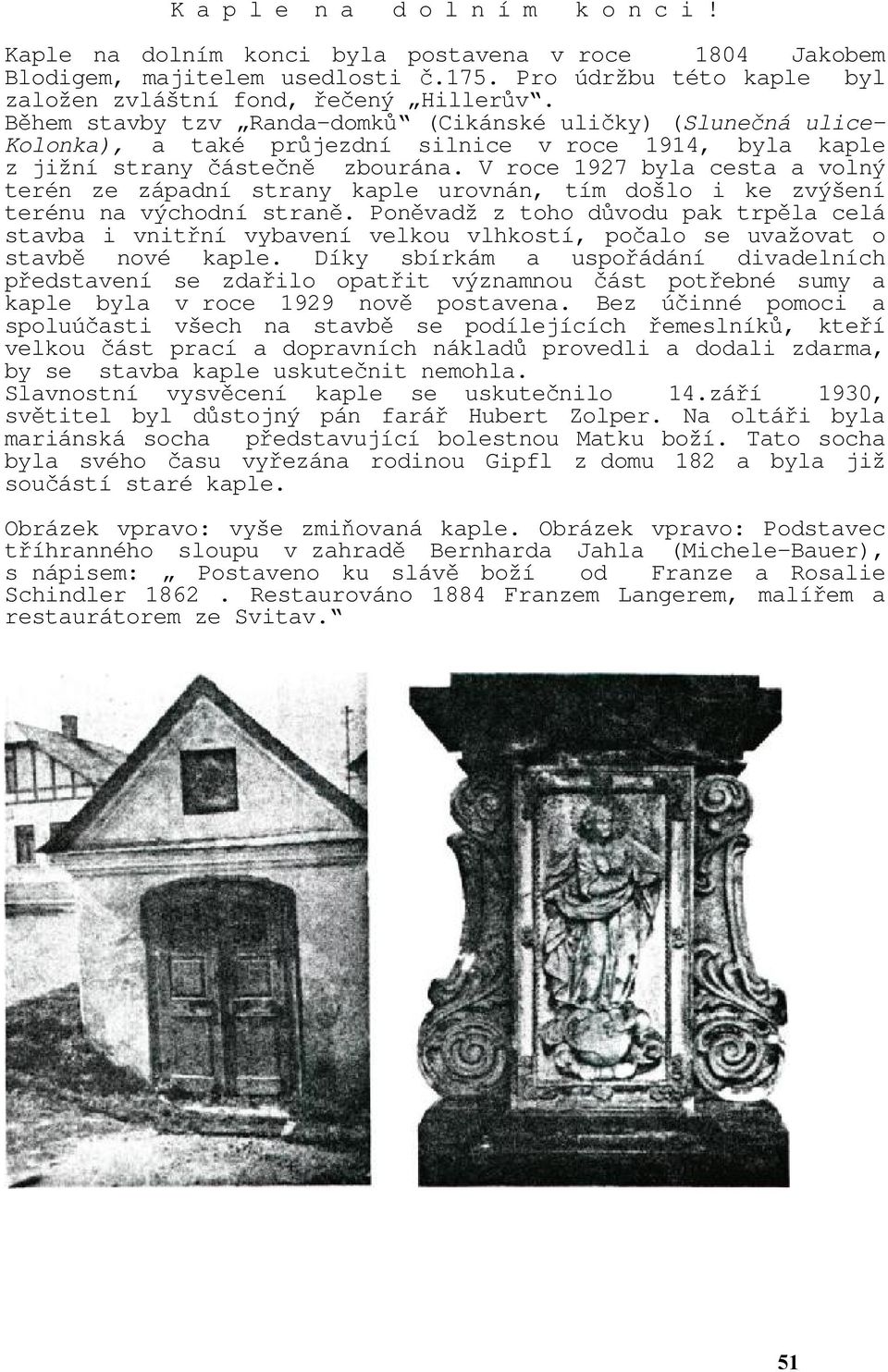 V roce 1927 byla cesta a volný terén ze západní strany kaple urovnán, tím došlo i ke zvýšení terénu na východní straně.