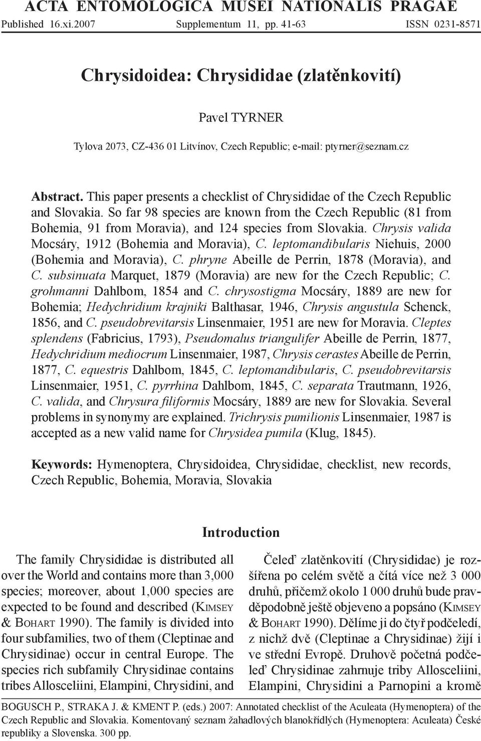 This paper presents a checklist of Chrysididae of the Czech Republic and Slovakia.