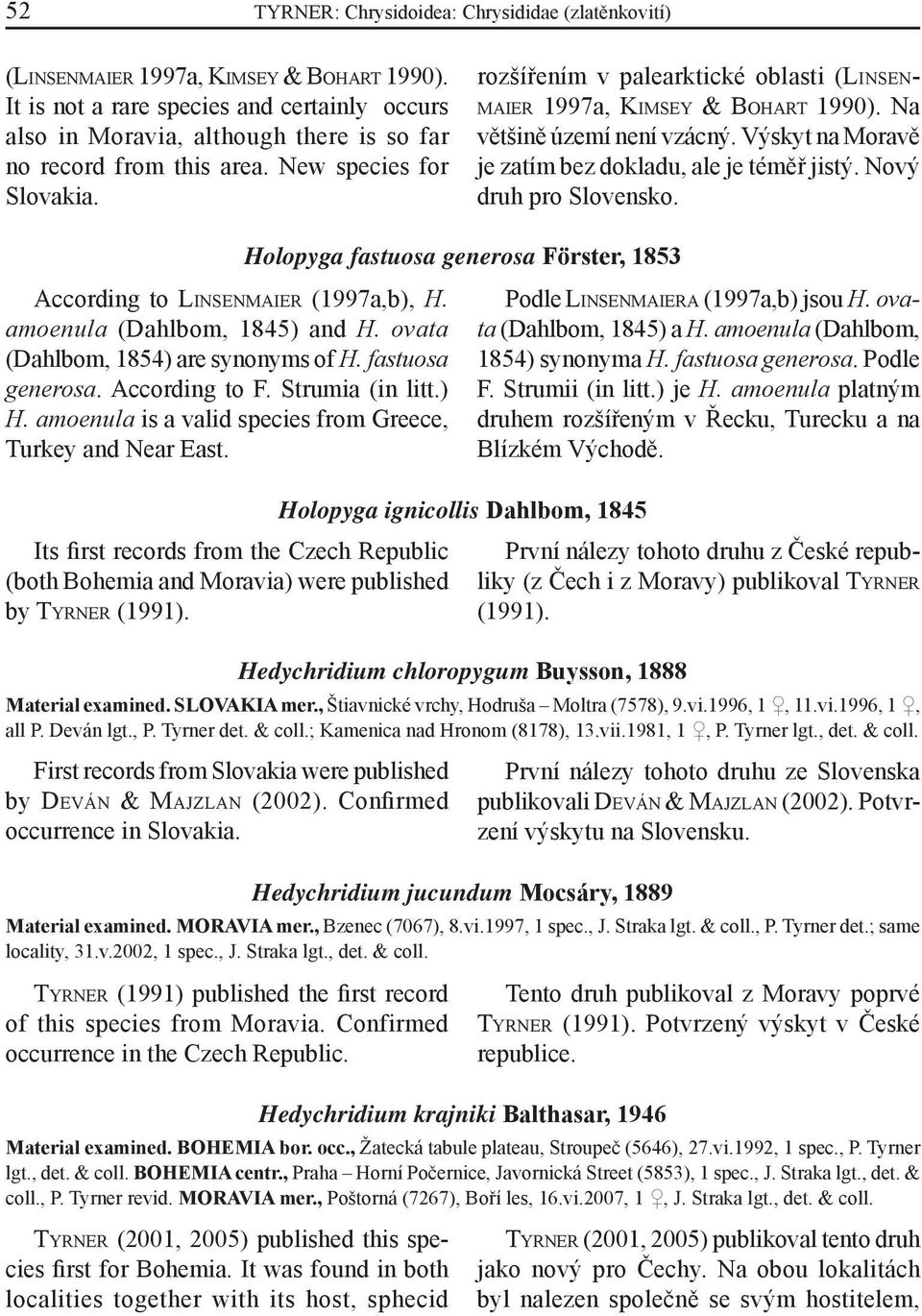 rozšířením v palearktické oblasti (LINSEN- MAIER 1997a, KIMSEY & BOHART 1990). Na většině území není vzácný. Výskyt na Moravě je zatím bez dokladu, ale je téměř jistý. Nový druh pro Slovensko.