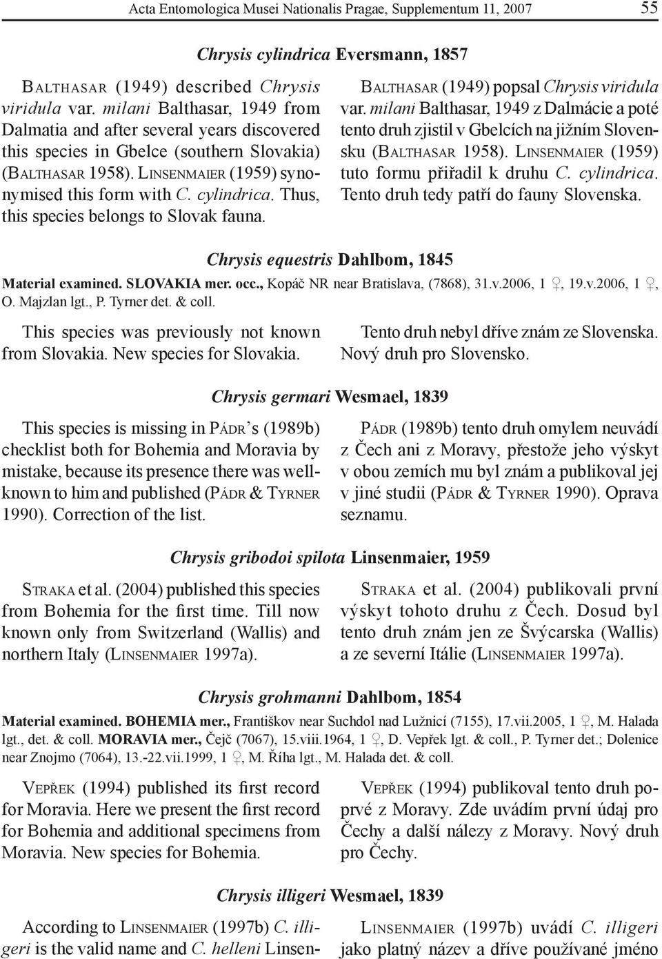 Thus, this species belongs to Slovak fauna. BALTHASAR (1949) popsal Chrysis viridula var. milani Balthasar, 1949 z Dalmácie a poté tento druh zjistil v Gbelcích na jižním Slovensku (BALTHASAR 1958).