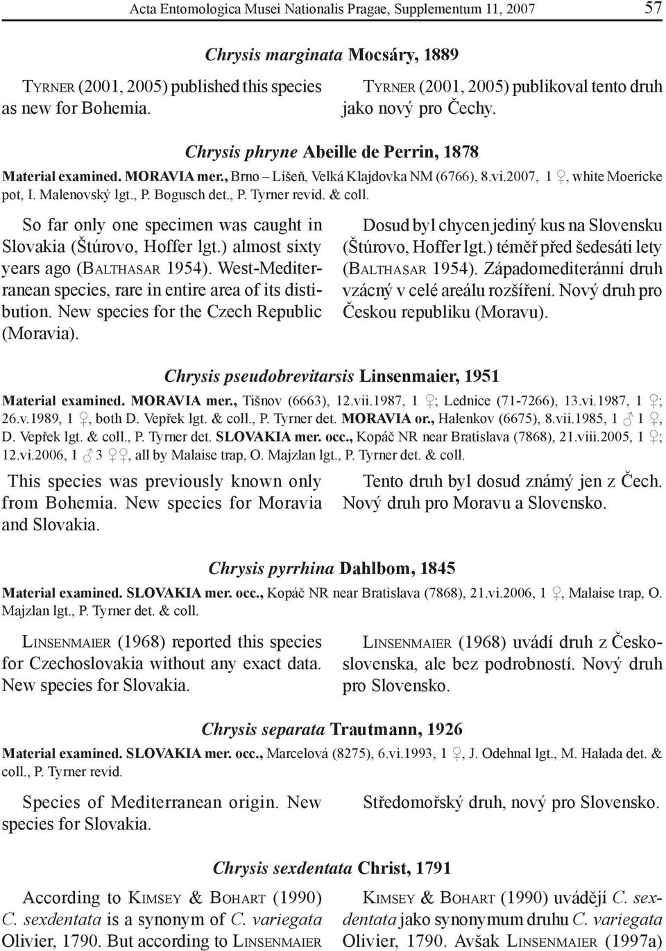 Chrysis pyrrhina Dahlbom, 1845 Tento druh byl dosud známý jen z Čech. Nový druh pro Moravu a Slovensko. Material examined. SLOVAKIA mer. occ., Kopáč NR near Bratislava (7868), 21.vi.