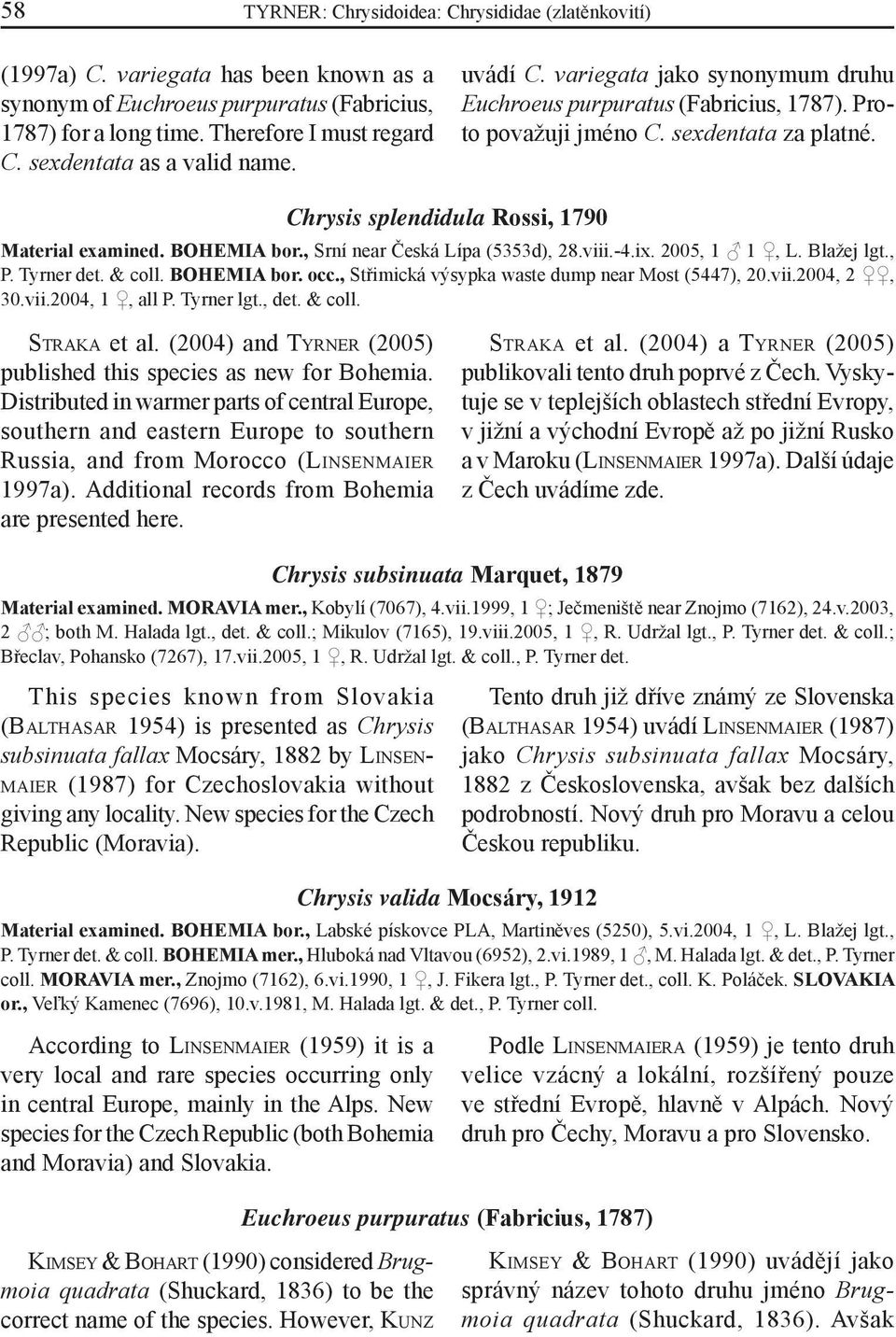 Chrysis splendidula Rossi, 1790 Material examined. BOHEMIA bor., Srní near Česká Lípa (5353d), 28.viii.-4.ix. 2005, 1 1, L. Blažej lgt., P. Tyrner det. & coll. BOHEMIA bor. occ.