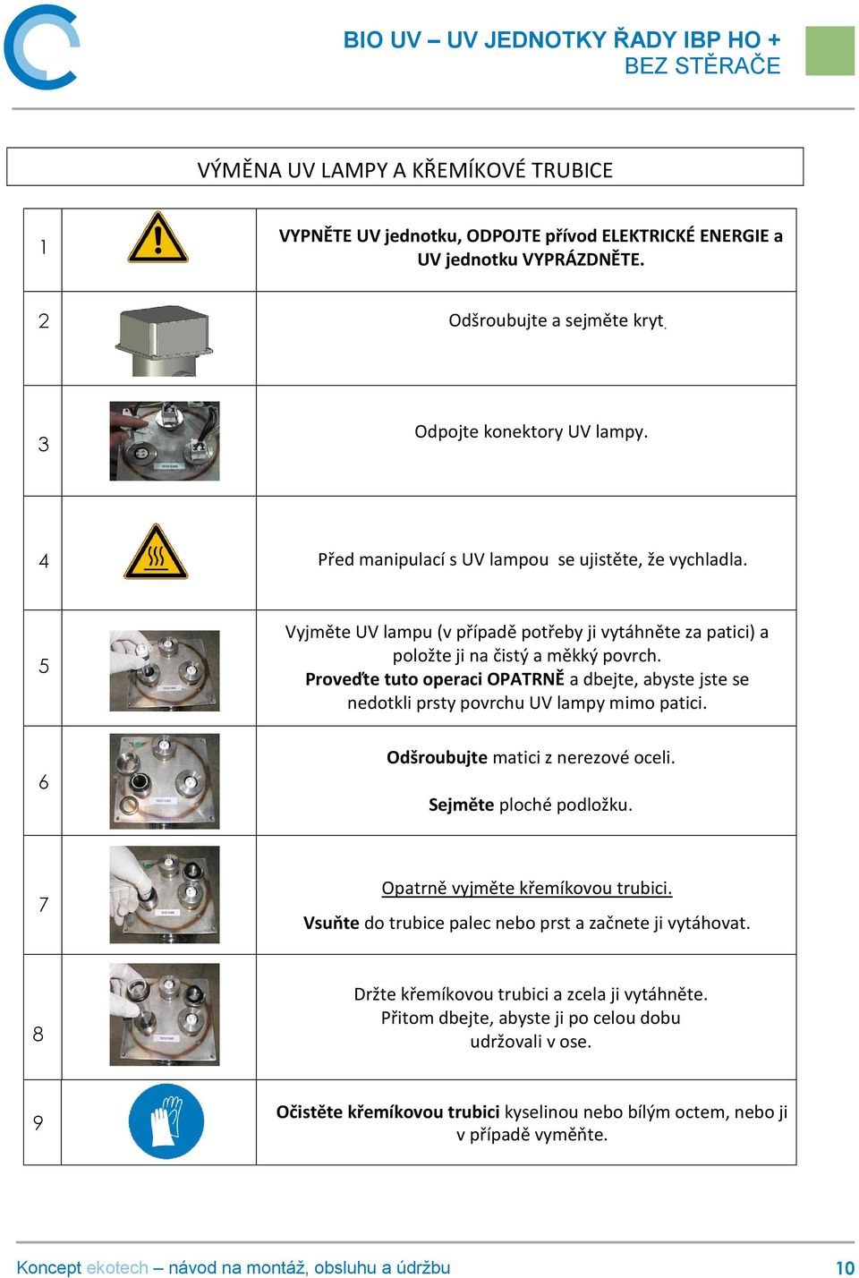 Proveďte tuto operaci OPATRNĚ a dbejte, abyste jste se nedotkli prsty povrchu UV lampy mimo patici. 6 Odšroubujte matici z nerezové oceli. Sejměte ploché podložku.