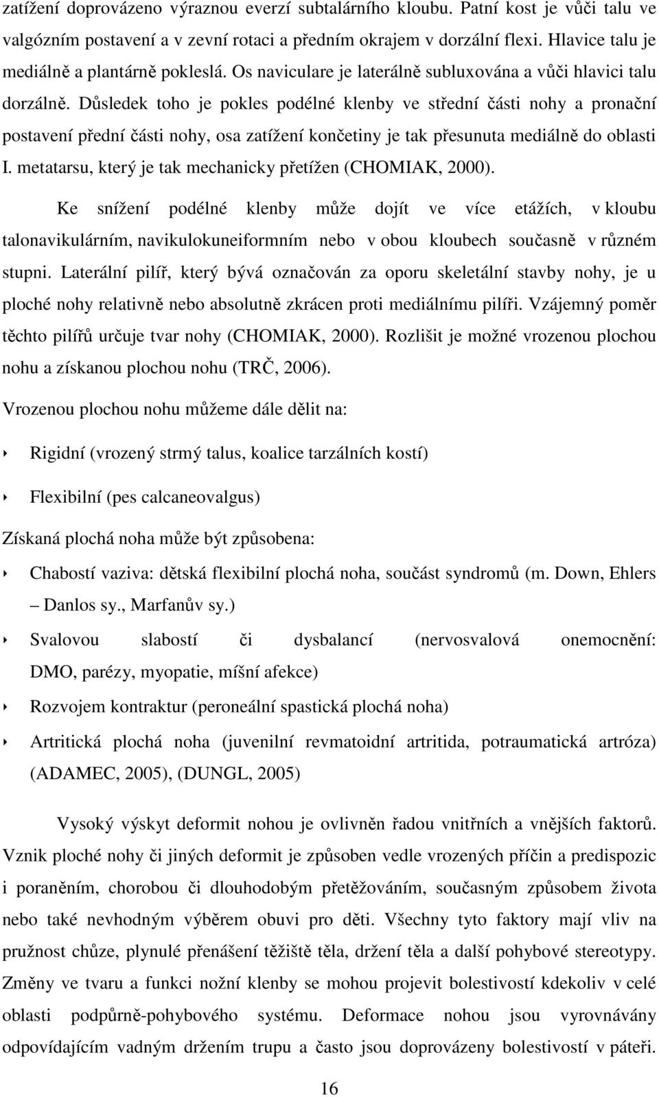 Důsledek toho je pokles podélné klenby ve střední části nohy a pronační postavení přední části nohy, osa zatížení končetiny je tak přesunuta mediálně do oblasti I.