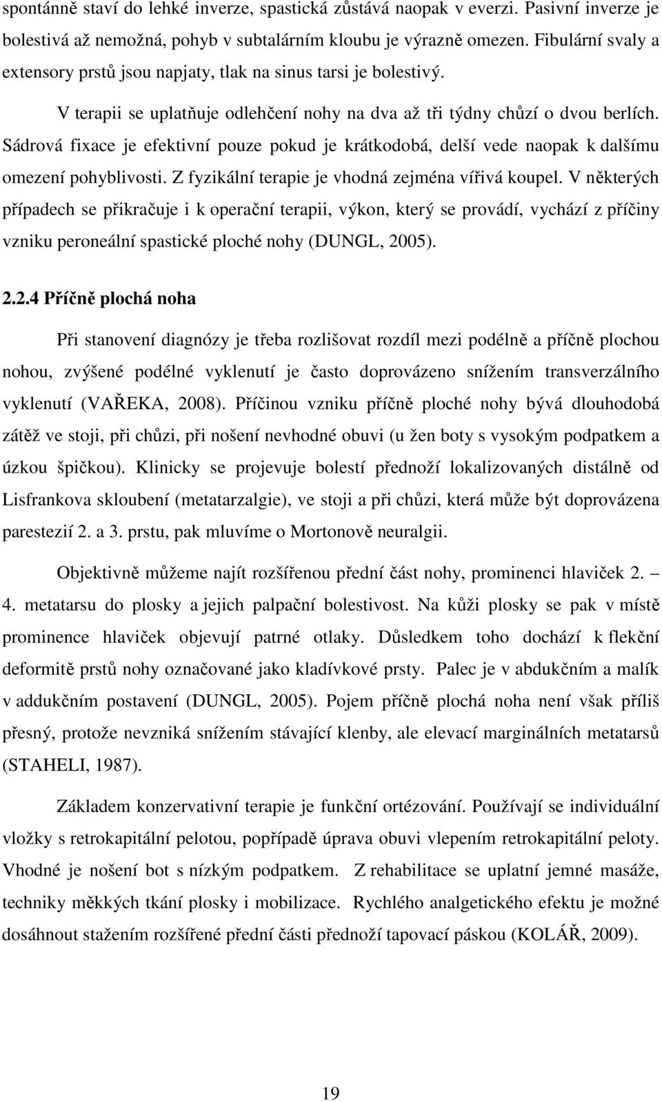 Sádrová fixace je efektivní pouze pokud je krátkodobá, delší vede naopak k dalšímu omezení pohyblivosti. Z fyzikální terapie je vhodná zejména vířivá koupel.