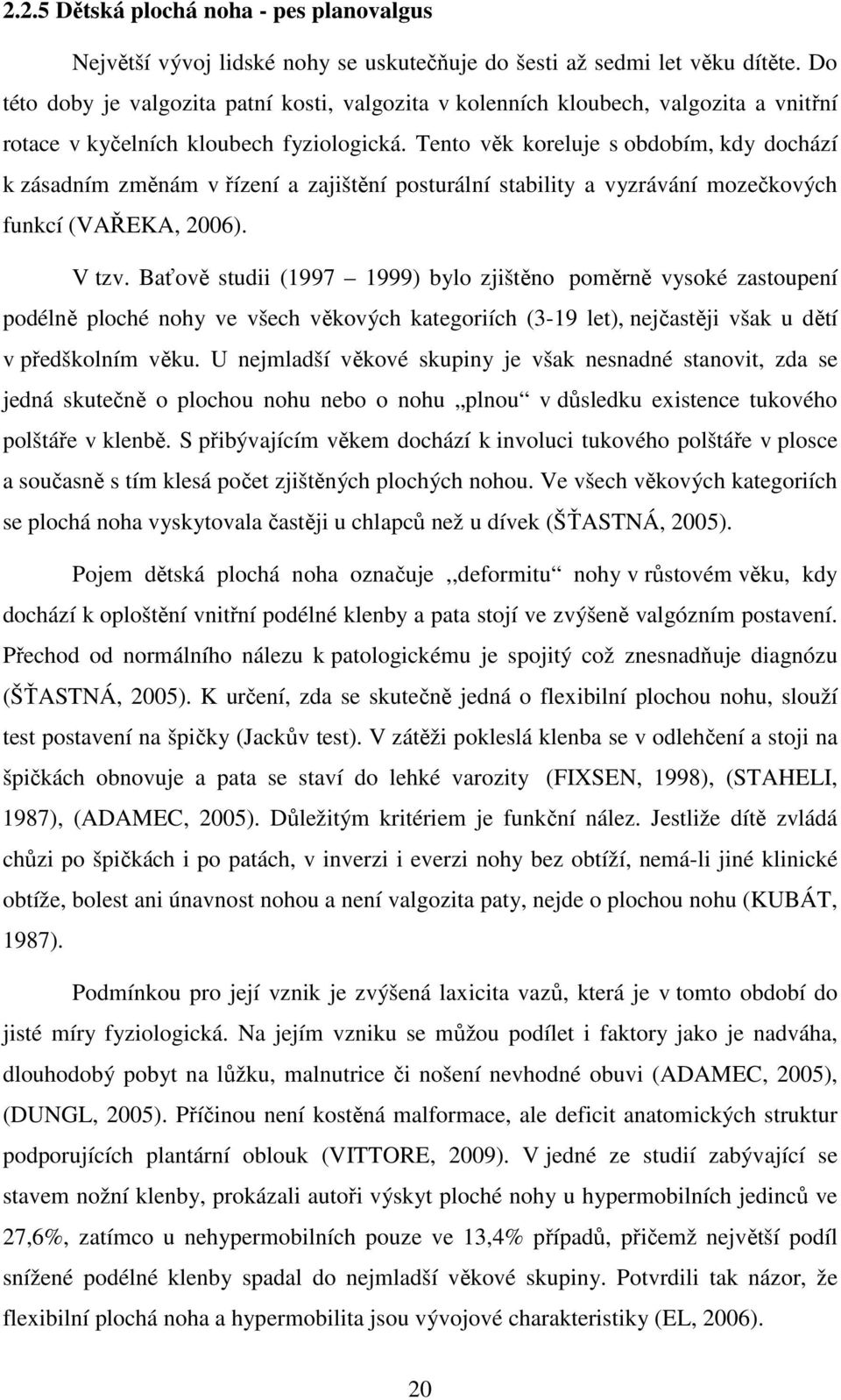 Tento věk koreluje s obdobím, kdy dochází k zásadním změnám v řízení a zajištění posturální stability a vyzrávání mozečkových funkcí (VAŘEKA, 2006). V tzv.