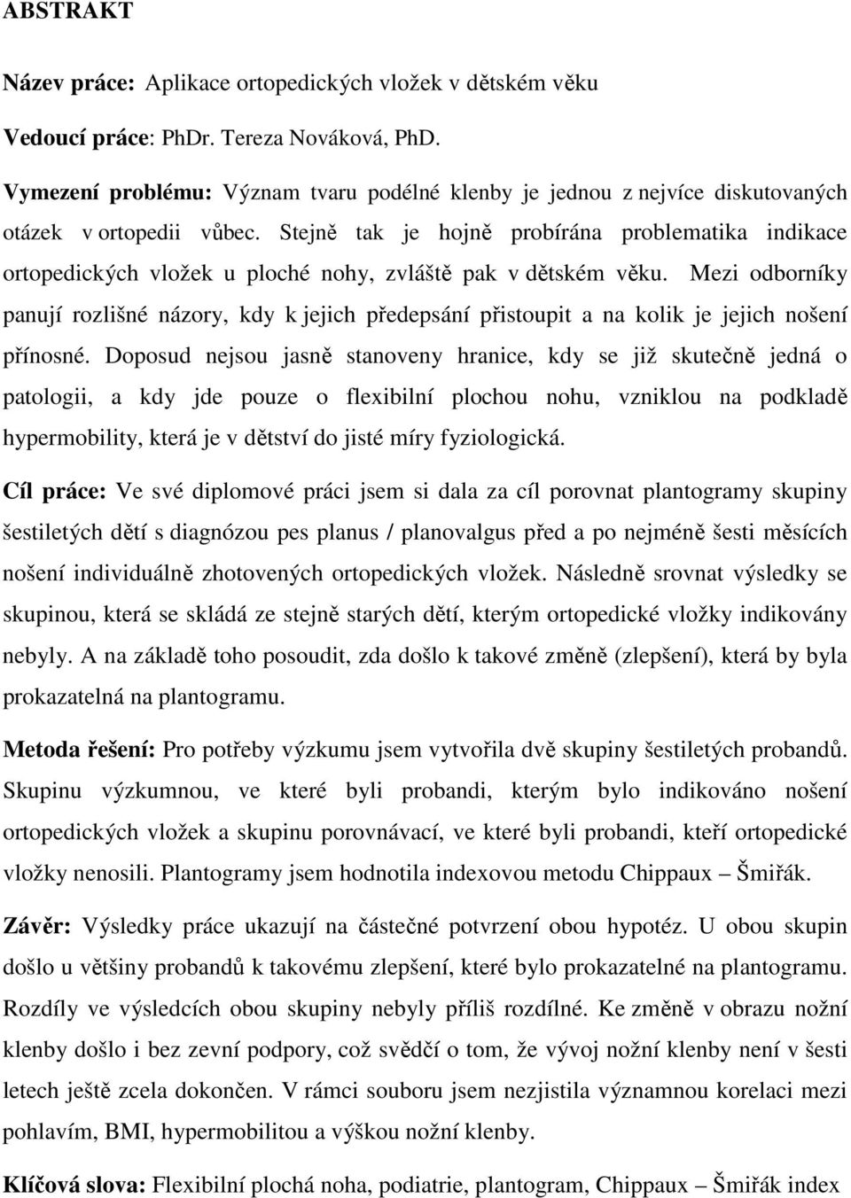 Stejně tak je hojně probírána problematika indikace ortopedických vložek u ploché nohy, zvláště pak v dětském věku.