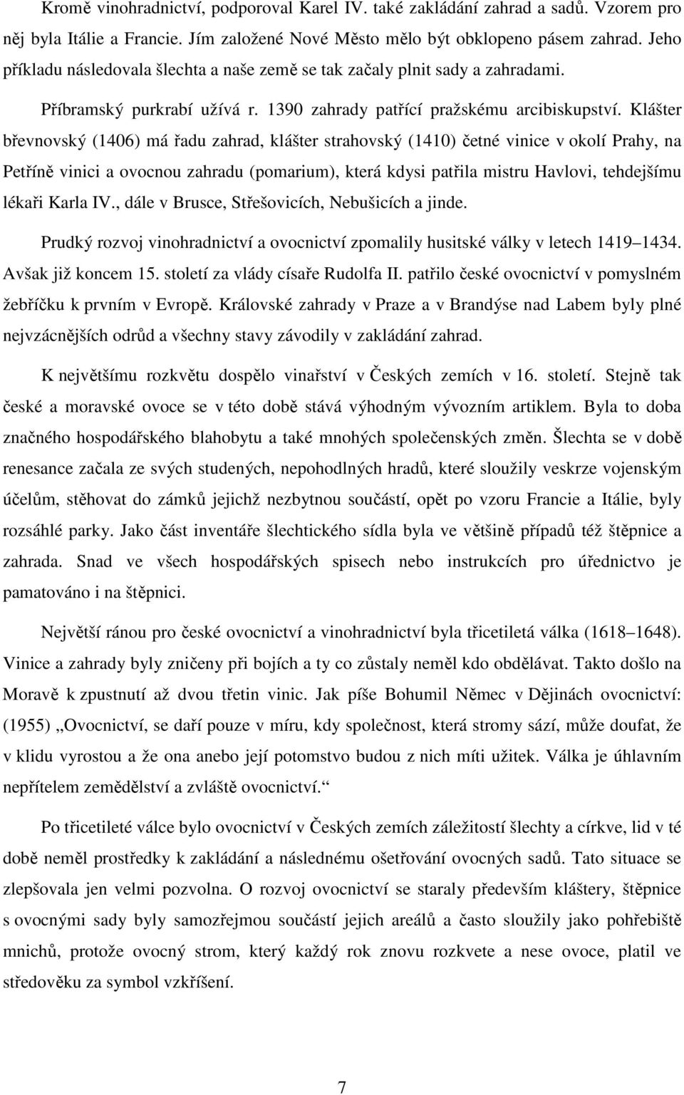 Klášter břevnovský (1406) má řadu zahrad, klášter strahovský (1410) četné vinice v okolí Prahy, na Petříně vinici a ovocnou zahradu (pomarium), která kdysi patřila mistru Havlovi, tehdejšímu lékaři