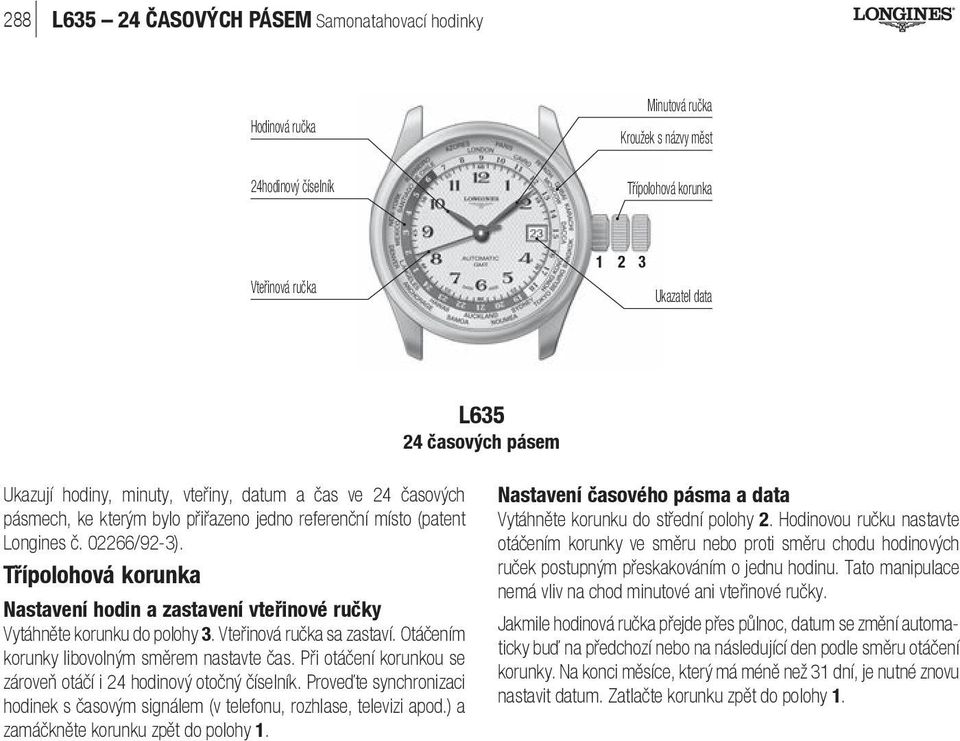 Vteřinová ručka sa zastaví. Otáčením korunky libovolným směrem nastavte čas. Při otáčení korunkou se zároveň otáčí i 24 hodinový otočný číselník.