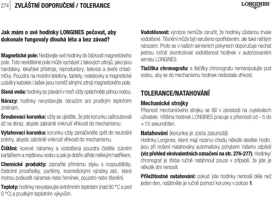 Pouzdra na mobilní telefony, tablety, notebooky a magnetické uzávěry kabelek i tašek jsou rovněž silnými zdroji magnetického pole. Slaná voda: hodinky po plavání v moři vždy opláchněte pitnou vodou.