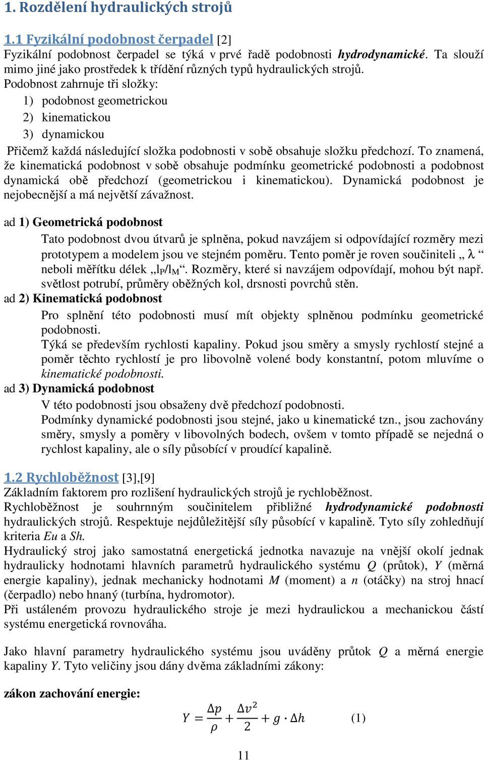 Podobnost zahrnuje tři složky: 1) podobnost geometrickou 2) kinematickou 3) dynamickou Přičemž každá následující složka podobnosti v sobě obsahuje složku předchozí.