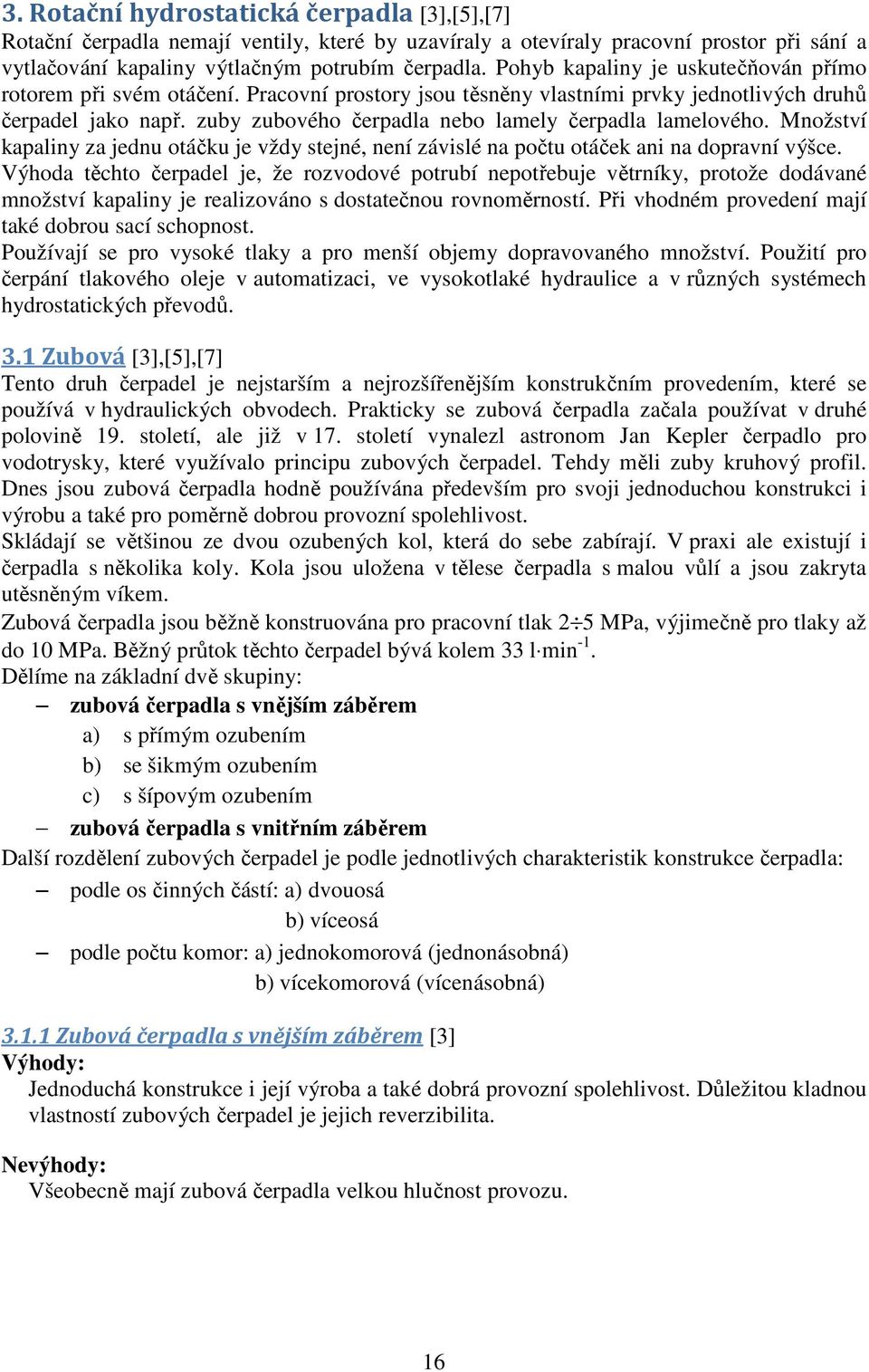 zuby zubového čerpadla nebo lamely čerpadla lamelového. Množství kapaliny za jednu otáčku je vždy stejné, není závislé na počtu otáček ani na dopravní výšce.