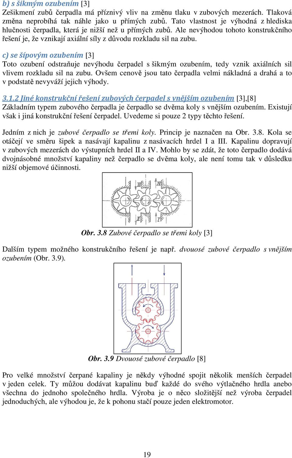 c) se šípovým ozubením [3] Toto ozubení odstraňuje nevýhodu čerpadel s šikmým ozubením, tedy vznik axiálních sil vlivem rozkladu sil na zubu.