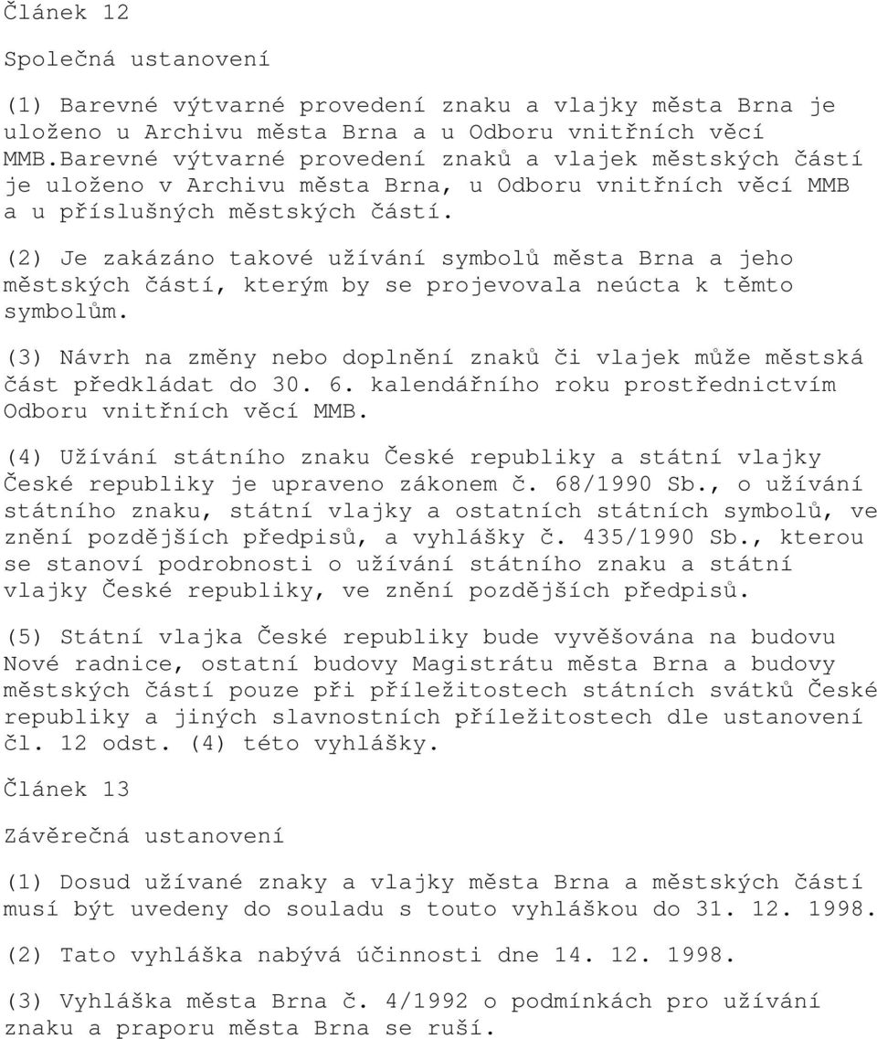 (2) Je zakázáno takové užívání symbolů města Brna a jeho městských částí, kterým by se projevovala neúcta k těmto symbolům.