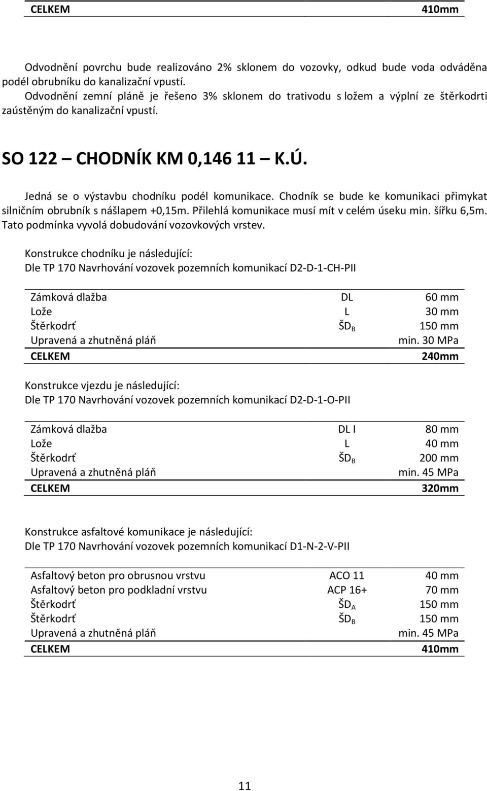 Chodník se bude ke komunikaci přimykat silničním obrubník s nášlapem +0,15m. Přilehlá komunikace musí mít v celém úseku min. šířku 6,5m. Tato podmínka vyvolá dobudování vozovkových vrstev.