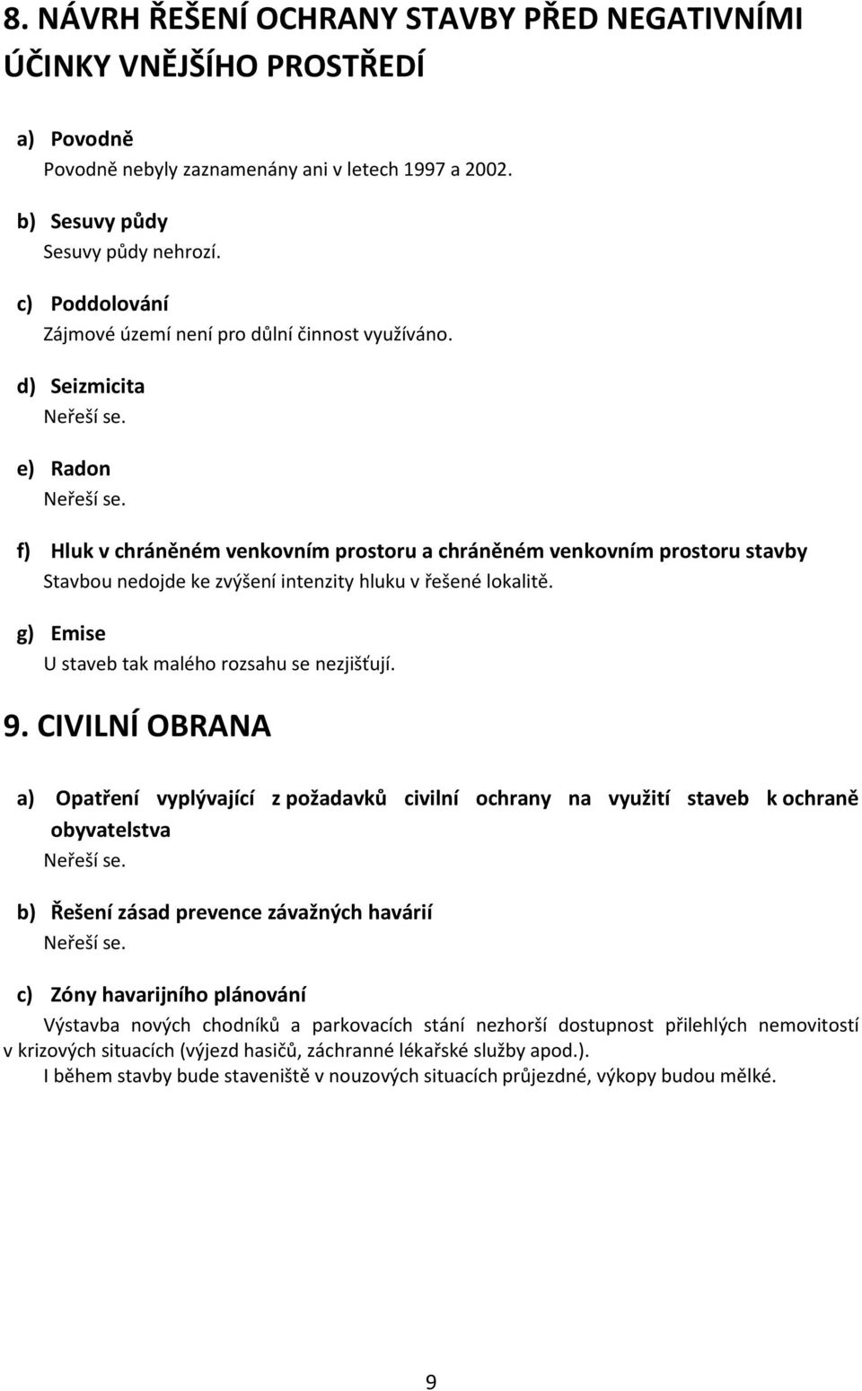 d) Seizmicita e) Radon f) Hluk v chráněném venkovním prostoru a chráněném venkovním prostoru stavby Stavbou nedojde ke zvýšení intenzity hluku v řešené lokalitě.