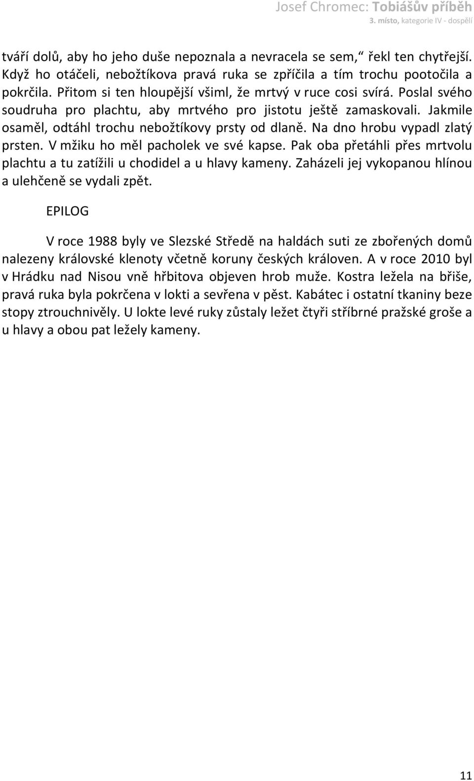 Na dno hrobu vypadl zlatý prsten. V mžiku ho měl pacholek ve své kapse. Pak oba přetáhli přes mrtvolu plachtu a tu zatížili u chodidel a u hlavy kameny.