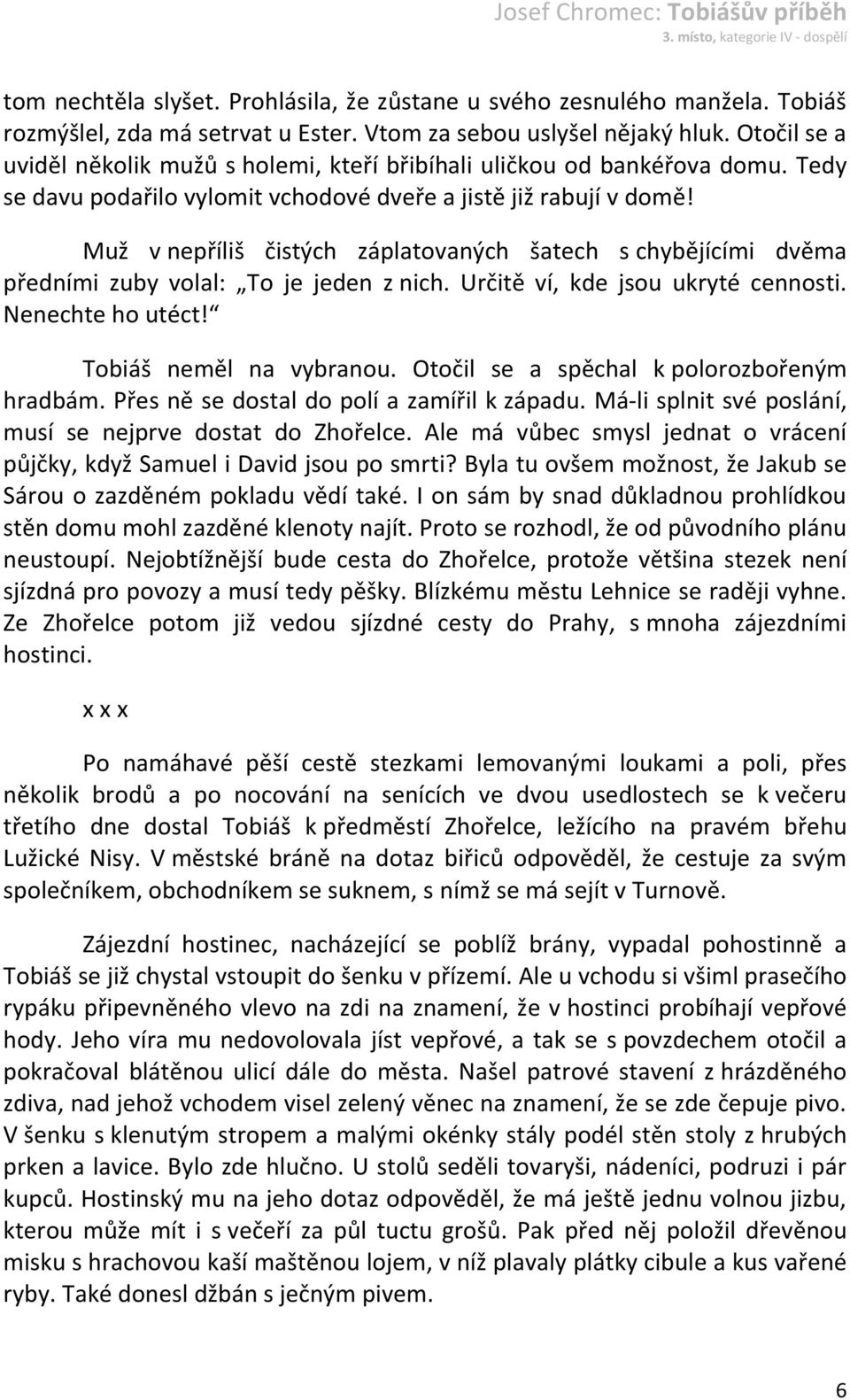 Muž v nepříliš čistých záplatovaných šatech s chybějícími dvěma předními zuby volal: To je jeden z nich. Určitě ví, kde jsou ukryté cennosti. Nenechte ho utéct! Tobiáš neměl na vybranou.