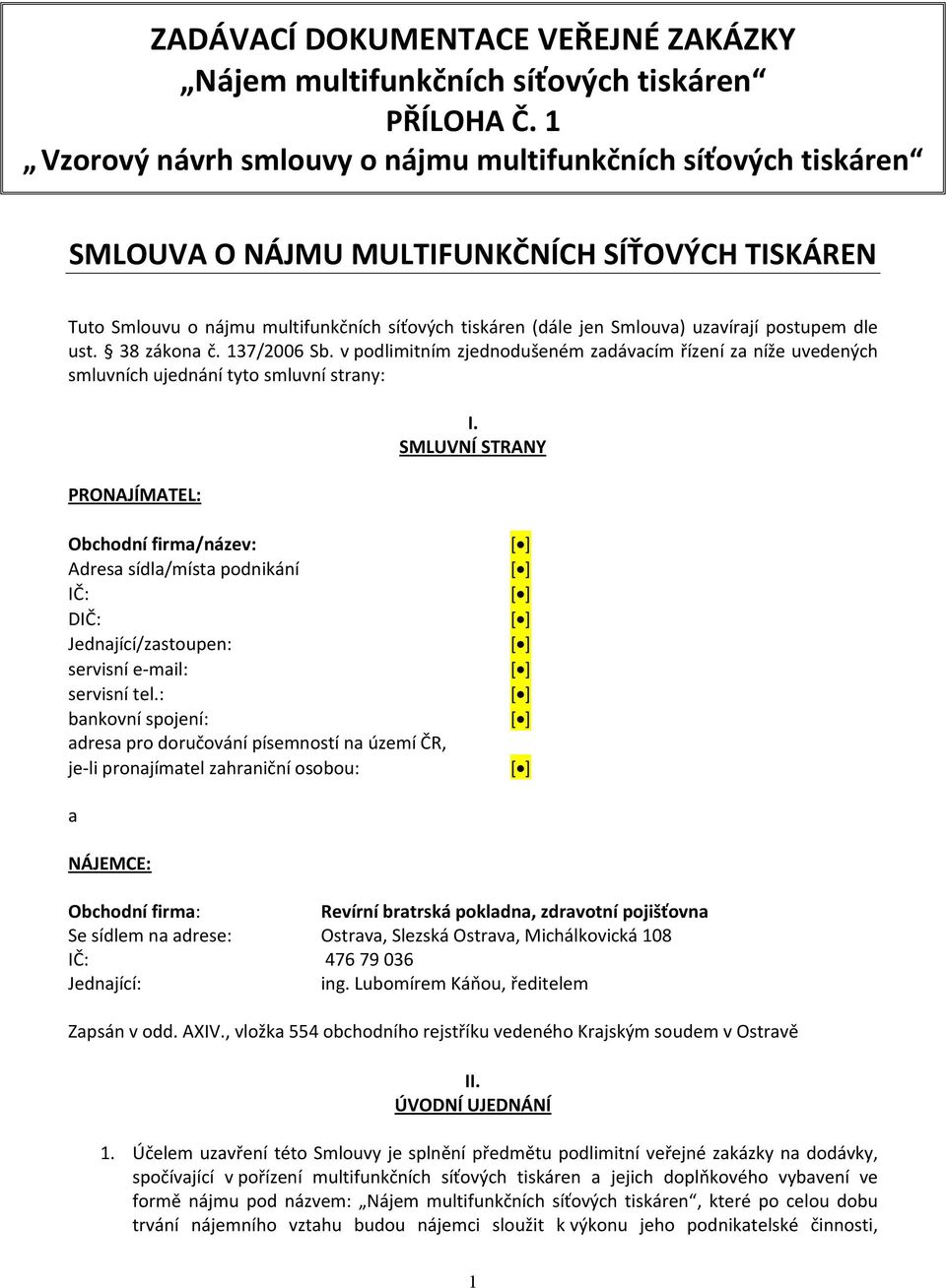 postupem dle ust. 38 zákona č. 137/2006 Sb. v podlimitním zjednodušeném zadávacím řízení za níže uvedených smluvních ujednání tyto smluvní strany: PRONAJÍMATEL: I.