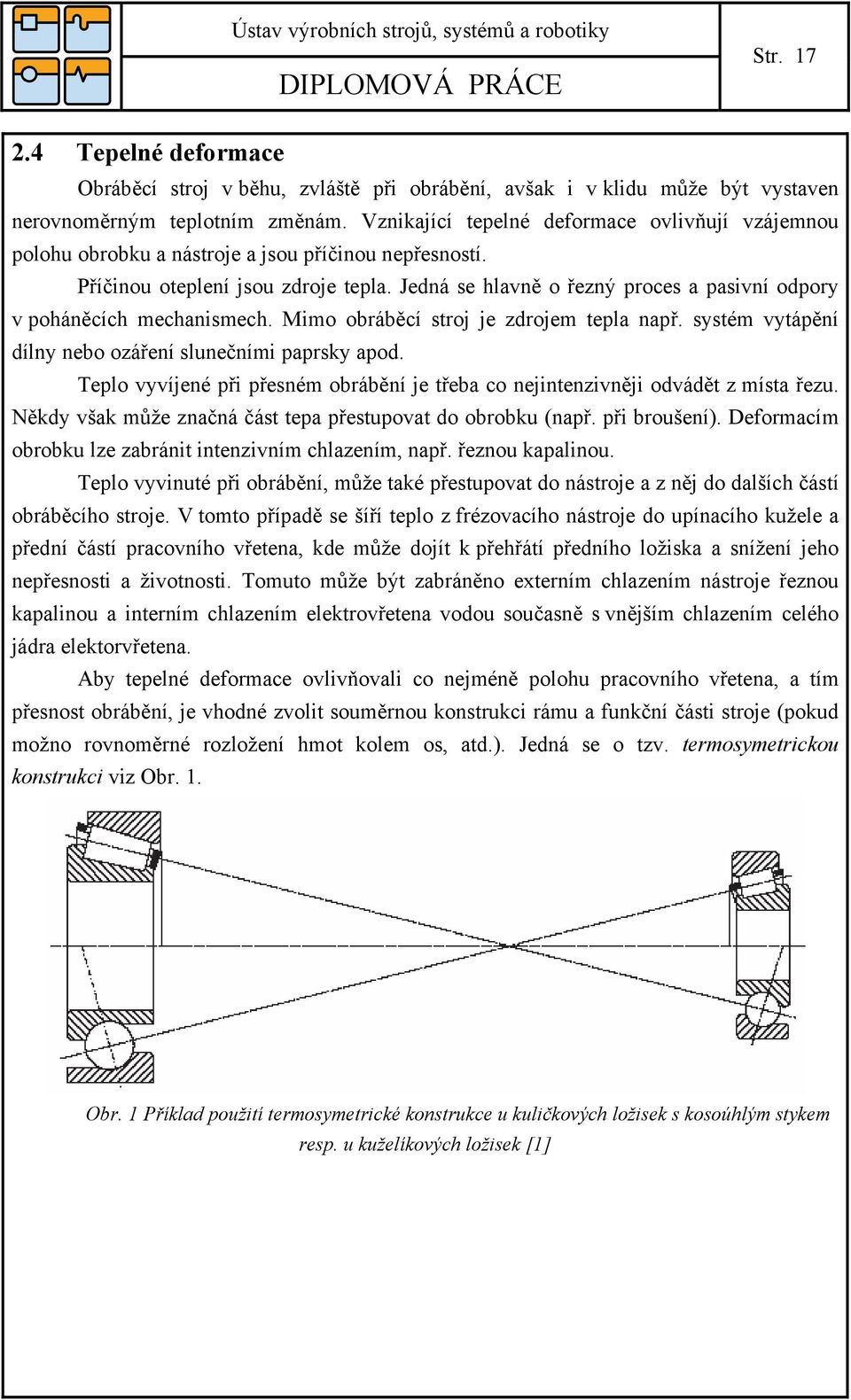 Jedná se hlavně o řezný proces a pasivní odpory v poháněcích mechanismech. Mimo obráběcí stroj je zdrojem tepla např. systém vytápění dílny nebo ozáření slunečními paprsky apod.