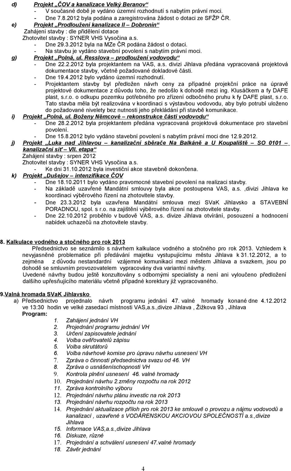 - Na stavbu je vydáno stavební povolení s nabytím právní moci. g) Projekt Polná, ul. Resslova prodloužení vodovodu - Dne 22.2.2012 byla projektantem na VAS, a.s. divizi Jihlava předána vypracovaná projektová dokumentace stavby, včetně požadované dokladové části.