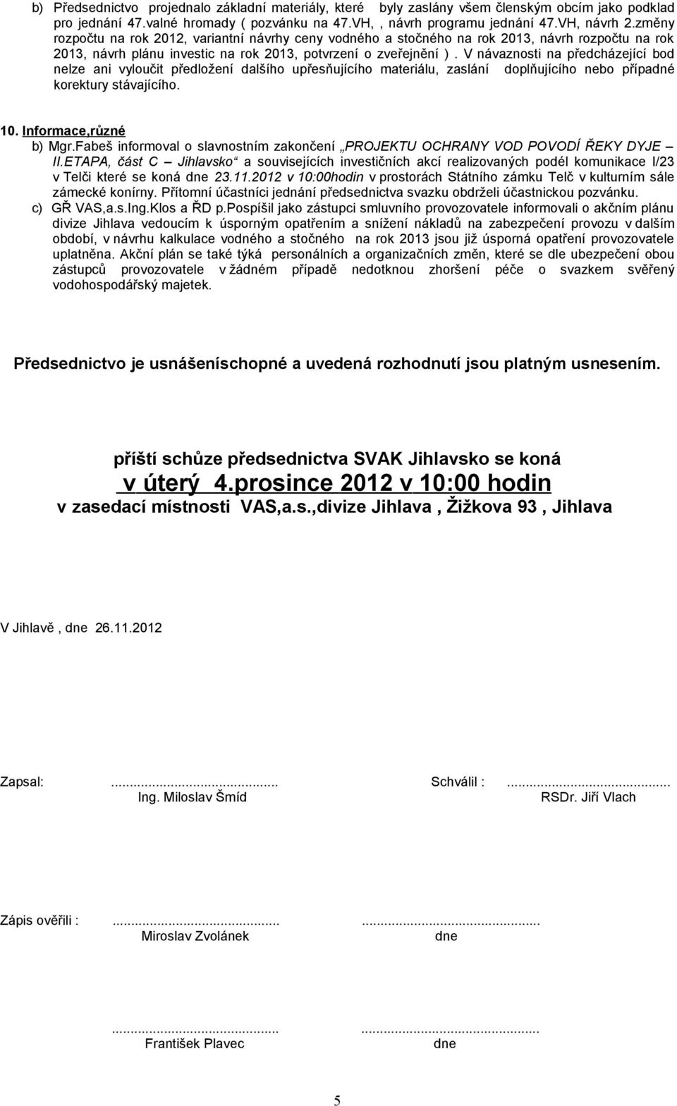 V návaznosti na předcházející bod nelze ani vyloučit předložení dalšího upřesňujícího materiálu, zaslání doplňujícího nebo případné korektury stávajícího. 10. Informace,různé b) Mgr.