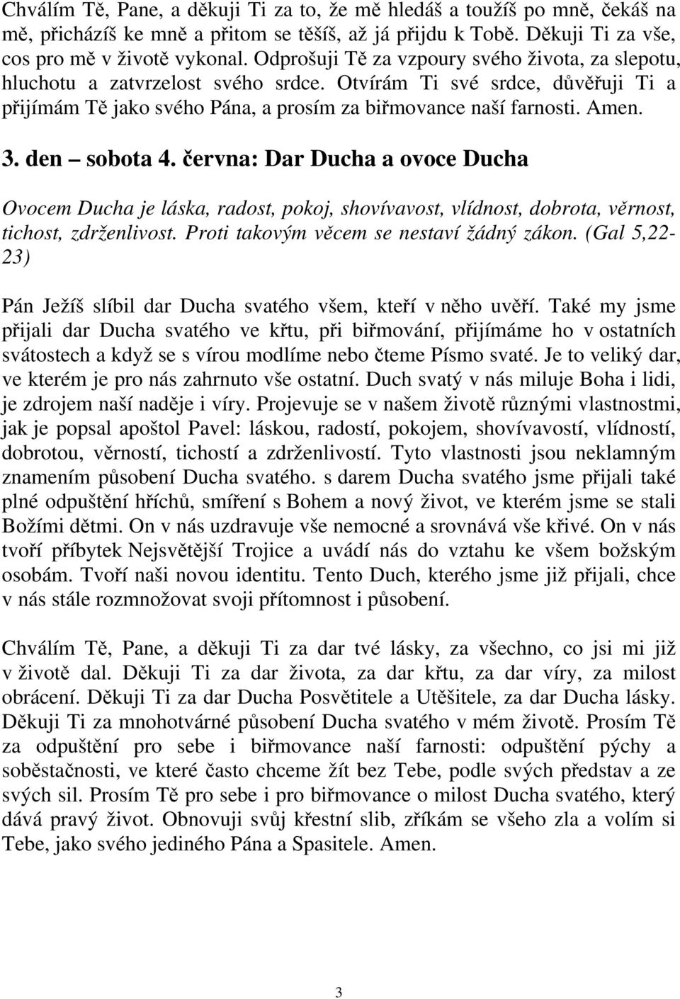 den sobota 4. června: Dar Ducha a ovoce Ducha Ovocem Ducha je láska, radost, pokoj, shovívavost, vlídnost, dobrota, věrnost, tichost, zdrženlivost. Proti takovým věcem se nestaví žádný zákon.