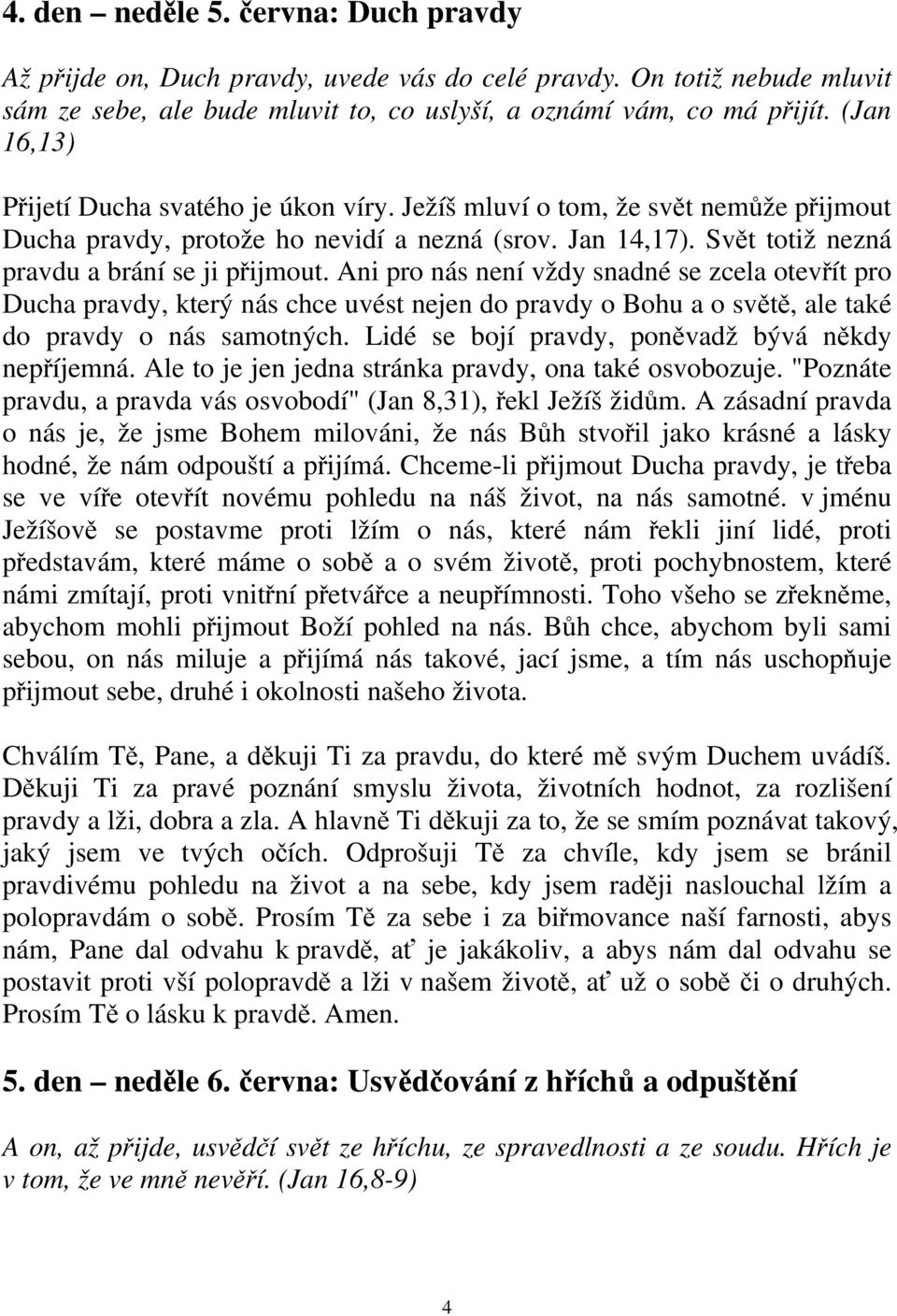 Ani pro nás není vždy snadné se zcela otevřít pro Ducha pravdy, který nás chce uvést nejen do pravdy o Bohu a o světě, ale také do pravdy o nás samotných.