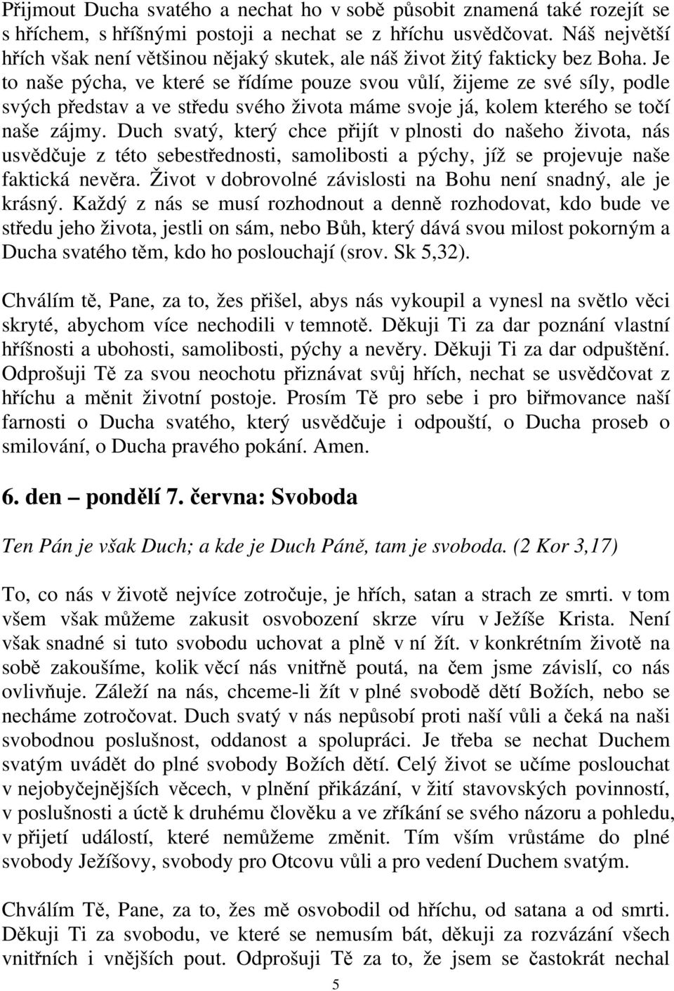 Je to naše pýcha, ve které se řídíme pouze svou vůlí, žijeme ze své síly, podle svých představ a ve středu svého života máme svoje já, kolem kterého se točí naše zájmy.