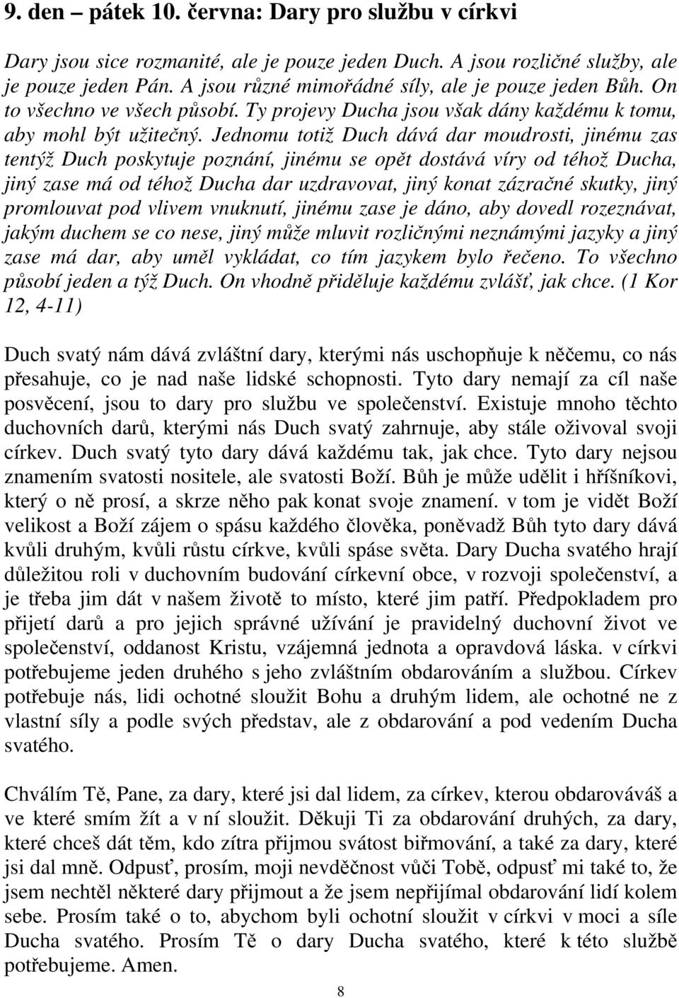 Jednomu totiž Duch dává dar moudrosti, jinému zas tentýž Duch poskytuje poznání, jinému se opět dostává víry od téhož Ducha, jiný zase má od téhož Ducha dar uzdravovat, jiný konat zázračné skutky,