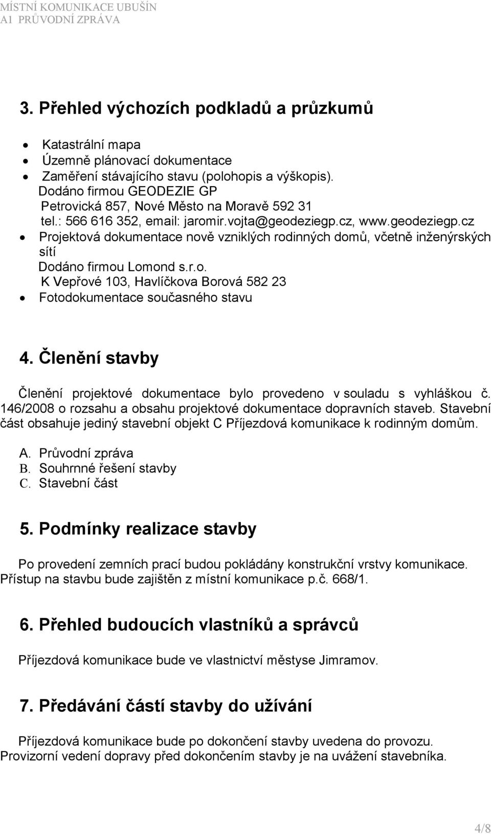 cz, www.geodeziegp.cz Projektová dokumentace nově vzniklých rodinných domů, včetně inženýrských sítí Dodáno firmou Lomond s.r.o. K Vepřové 103, Havlíčkova Borová 582 23 Fotodokumentace současného stavu 4.